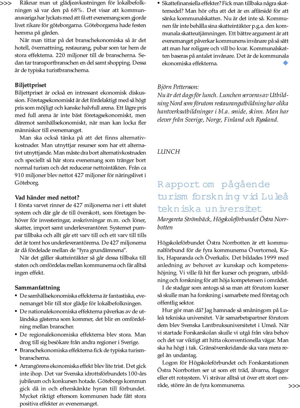 Sedan tar transportbranschen en del samt shopping. Dessa är de typiska turistbranscherna. Biljettpriset Biljettpriset är också en intressant ekonomisk diskussion.