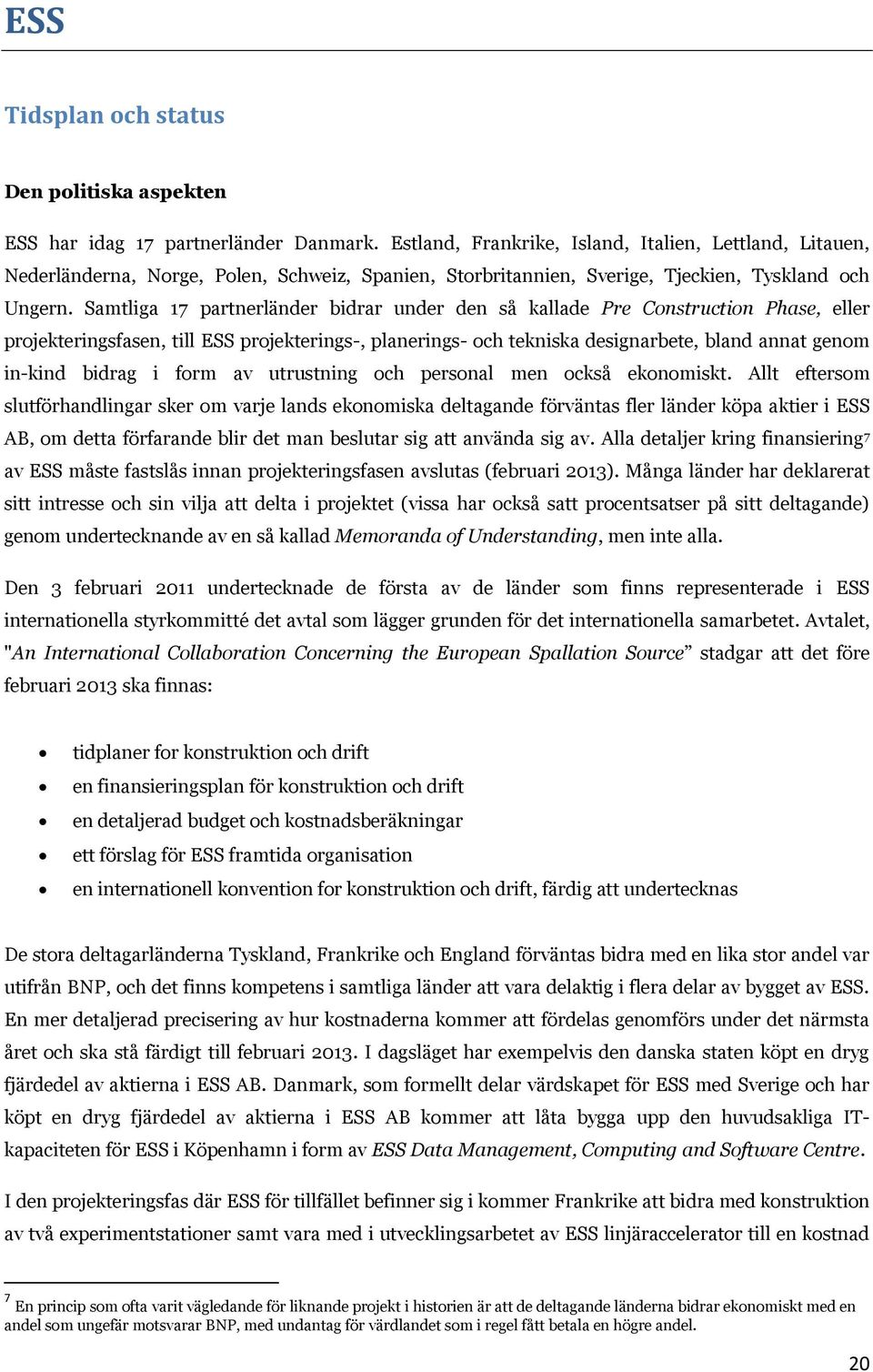 Samtliga 17 partnerländer bidrar under den så kallade Pre Construction Phase, eller projekteringsfasen, till ESS projekterings-, planerings- och tekniska designarbete, bland annat genom in-kind