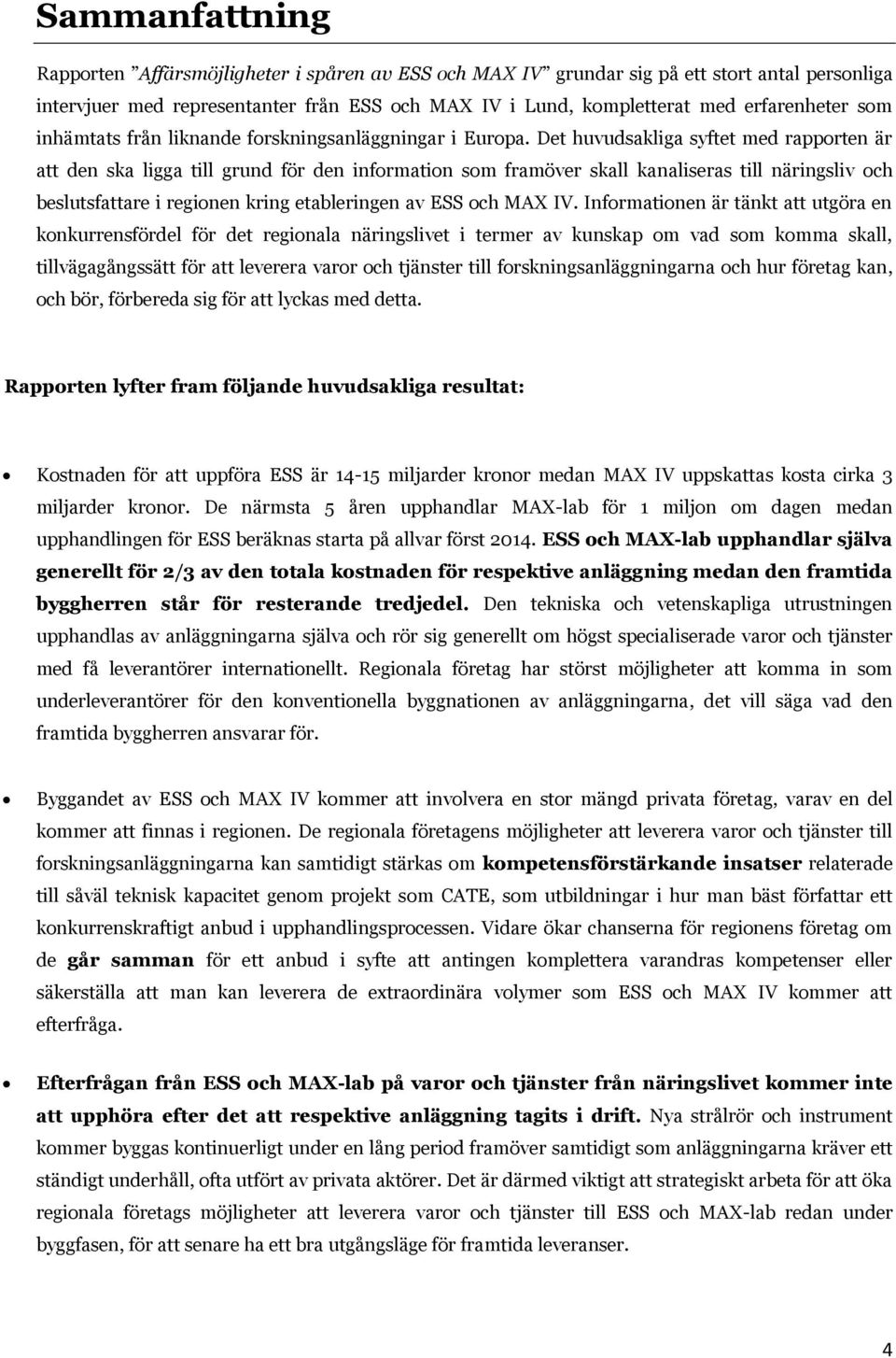 Det huvudsakliga syftet med rapporten är att den ska ligga till grund för den information som framöver skall kanaliseras till näringsliv och beslutsfattare i regionen kring etableringen av ESS och