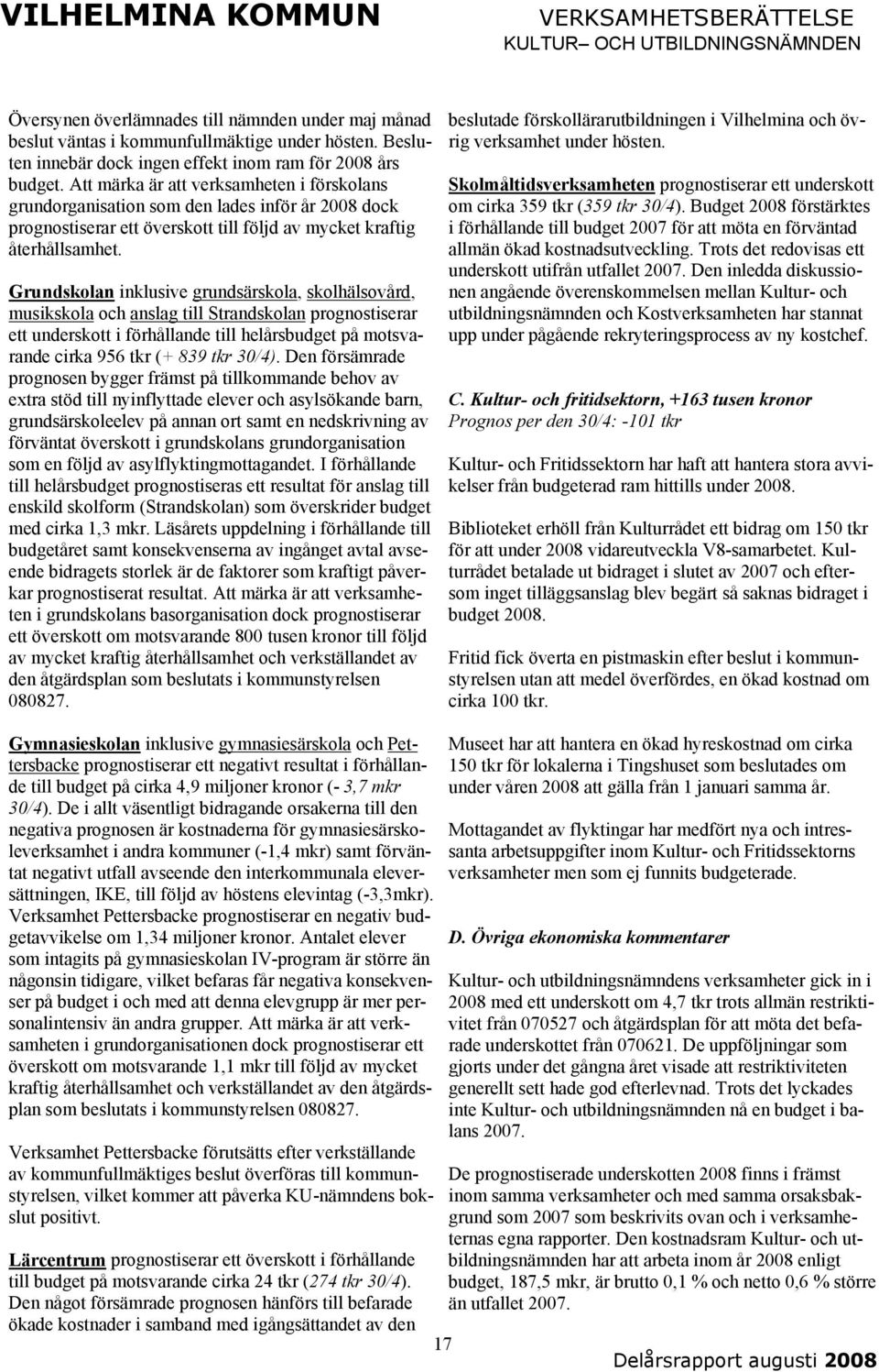 Att märka är att verksamheten i förskolans grundorganisation som den lades inför år 2008 dock prognostiserar ett överskott till följd av mycket kraftig återhållsamhet.