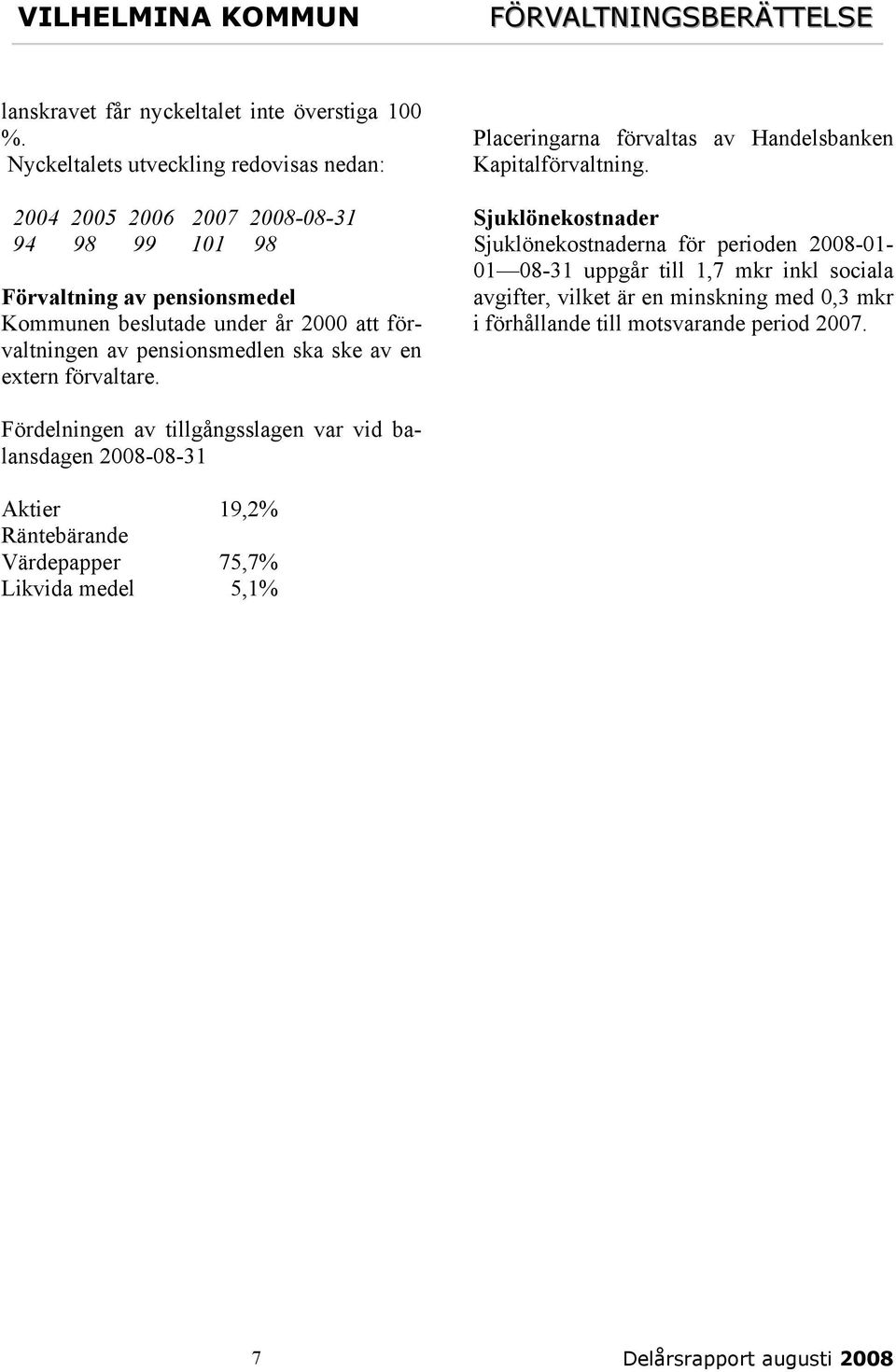 av pensionsmedlen ska ske av en extern förvaltare. Placeringarna förvaltas av Handelsbanken Kapitalförvaltning.