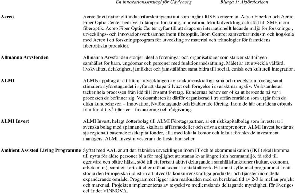 Acreo Fiber Optic Center syftar till att skapa en internationellt ledande miljö för forsknings-, utvecklings- och innovationsverksamhet inom fiberoptik.