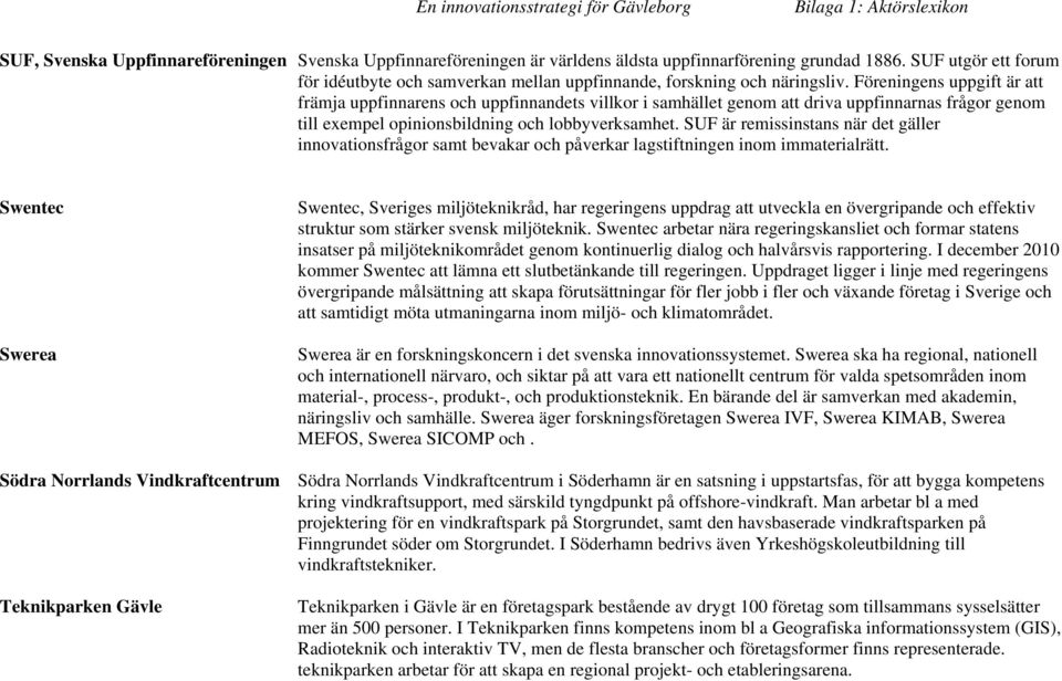 Föreningens uppgift är att främja uppfinnarens och uppfinnandets villkor i samhället genom att driva uppfinnarnas frågor genom till exempel opinionsbildning och lobbyverksamhet.