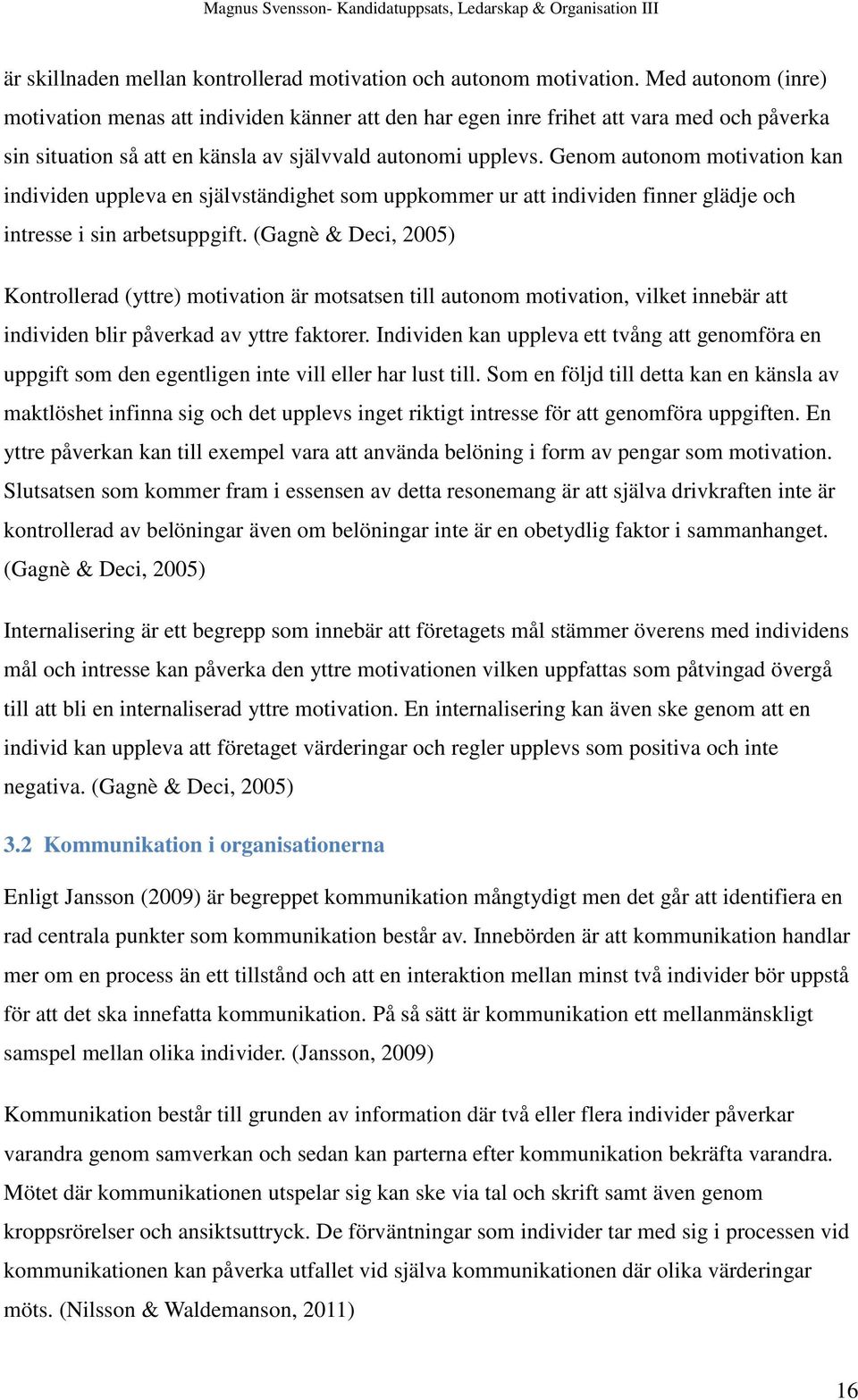 Genom autonom motivation kan individen uppleva en självständighet som uppkommer ur att individen finner glädje och intresse i sin arbetsuppgift.