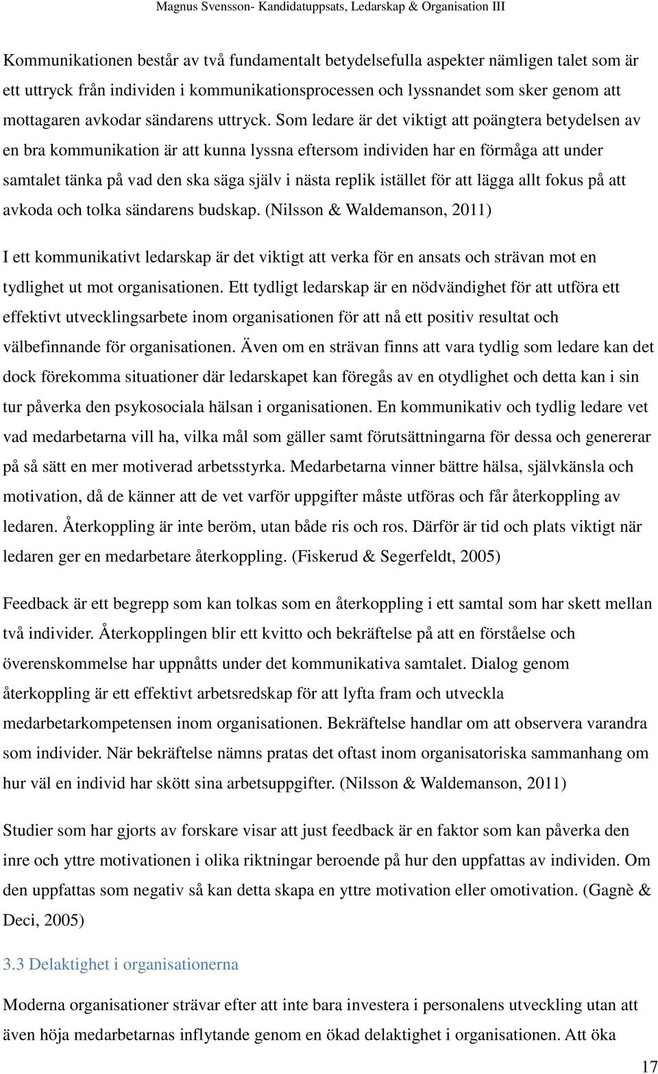 Som ledare är det viktigt att poängtera betydelsen av en bra kommunikation är att kunna lyssna eftersom individen har en förmåga att under samtalet tänka på vad den ska säga själv i nästa replik