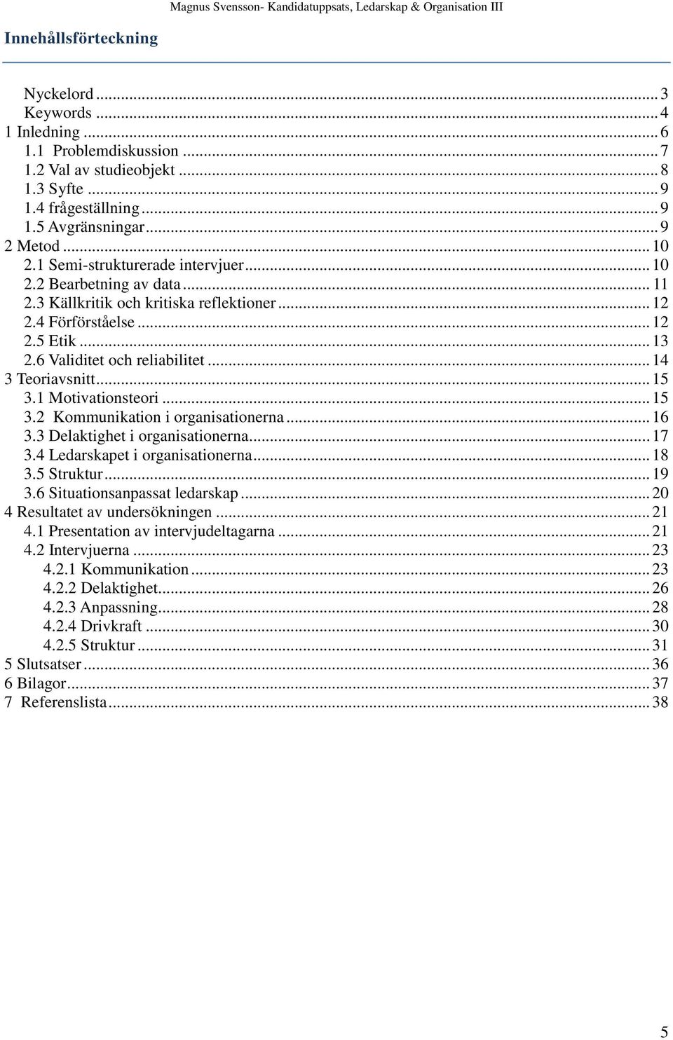 .. 14 3 Teoriavsnitt... 15 3.1 Motivationsteori... 15 3.2 Kommunikation i organisationerna... 16 3.3 Delaktighet i organisationerna... 17 3.4 Ledarskapet i organisationerna... 18 3.5 Struktur... 19 3.