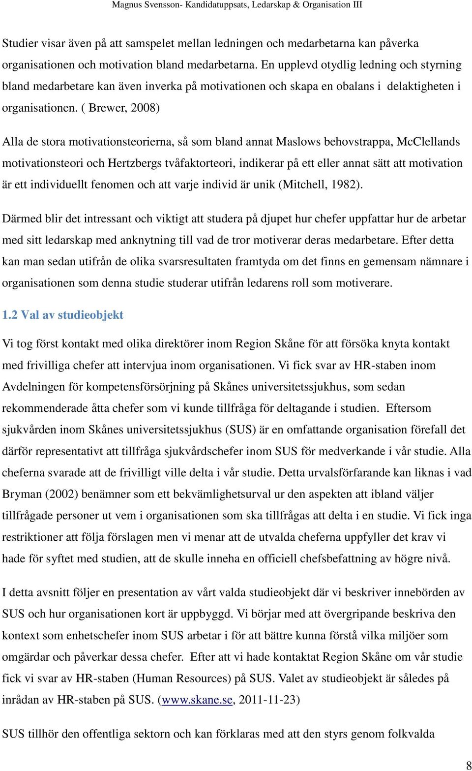 ( Brewer, 2008) Alla de stora motivationsteorierna, så som bland annat Maslows behovstrappa, McClellands motivationsteori och Hertzbergs tvåfaktorteori, indikerar på ett eller annat sätt att