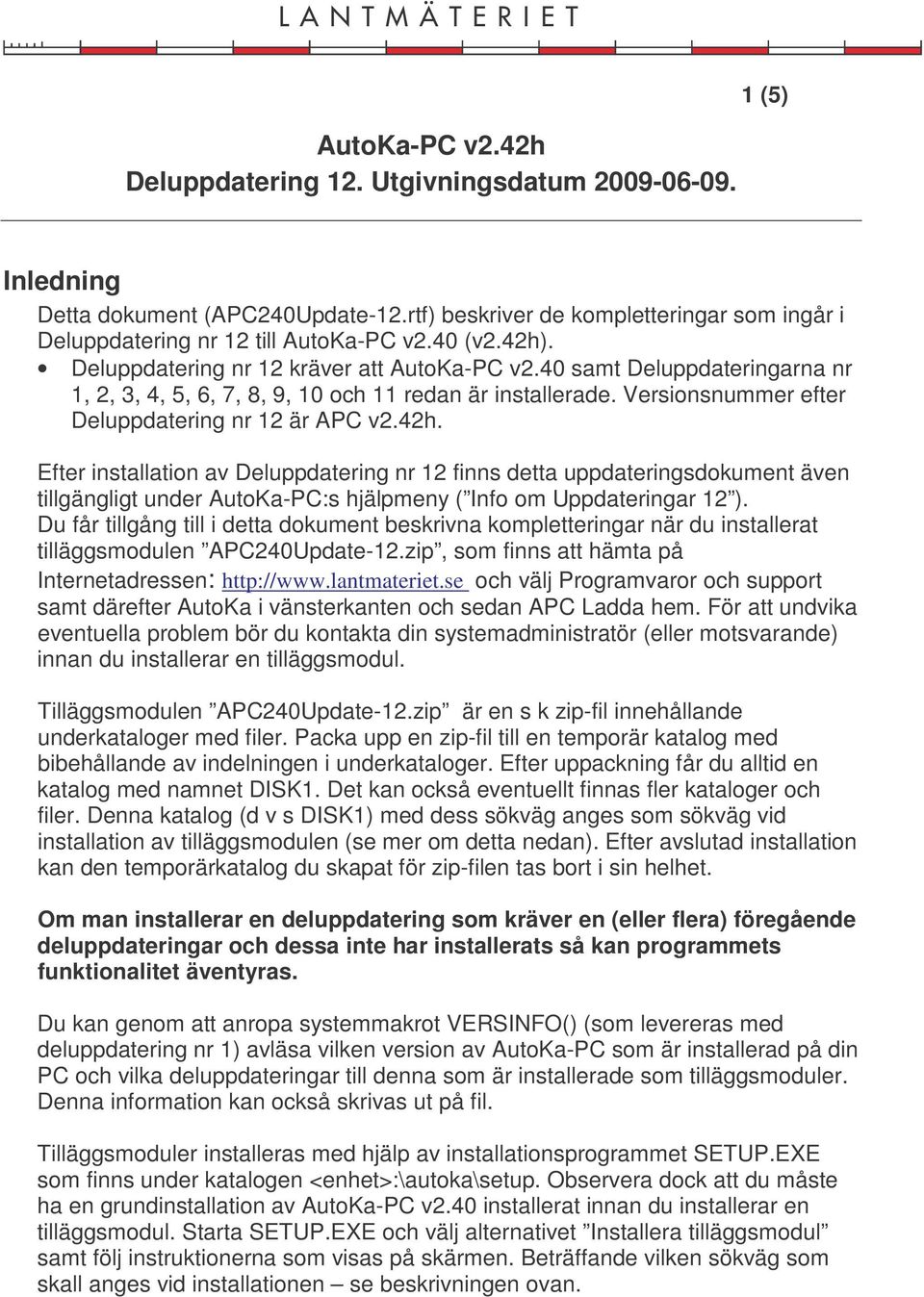 Efter installation av Deluppdatering nr 12 finns detta uppdateringsdokument även tillgängligt under AutoKa-PC:s hjälpmeny ( Info om Uppdateringar 12 ).