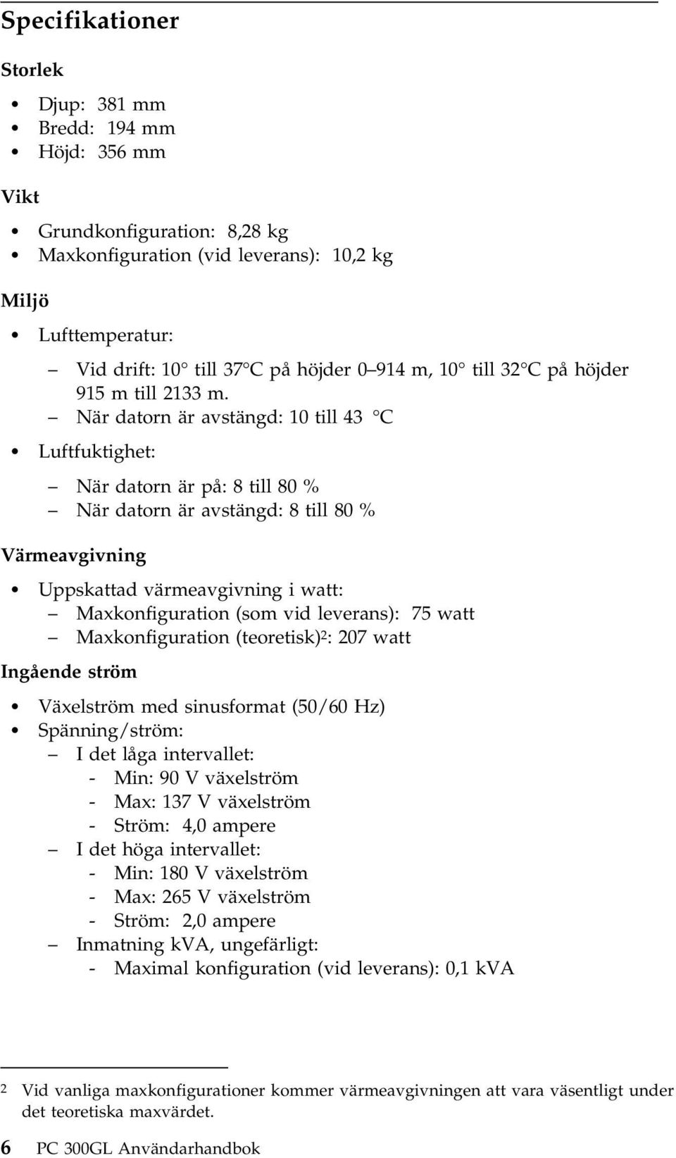 När datorn är avstängd: 10 till 43 C Luftfuktighet: När datorn är på: 8 till 80 % När datorn är avstängd: 8 till 80 % Värmeavgivning Uppskattad värmeavgivning i watt: Maxkonfiguration (som vid