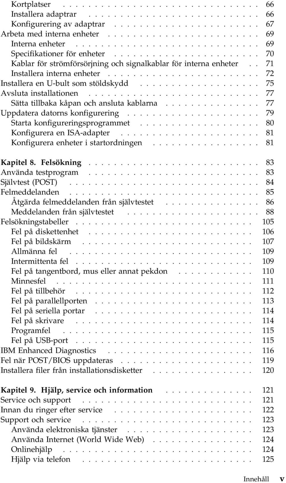 ....................... 72 Installera en U-bult som stöldskydd................... 75 Avsluta installationen........................... 77 Sätta tillbaka kåpan och ansluta kablarna.