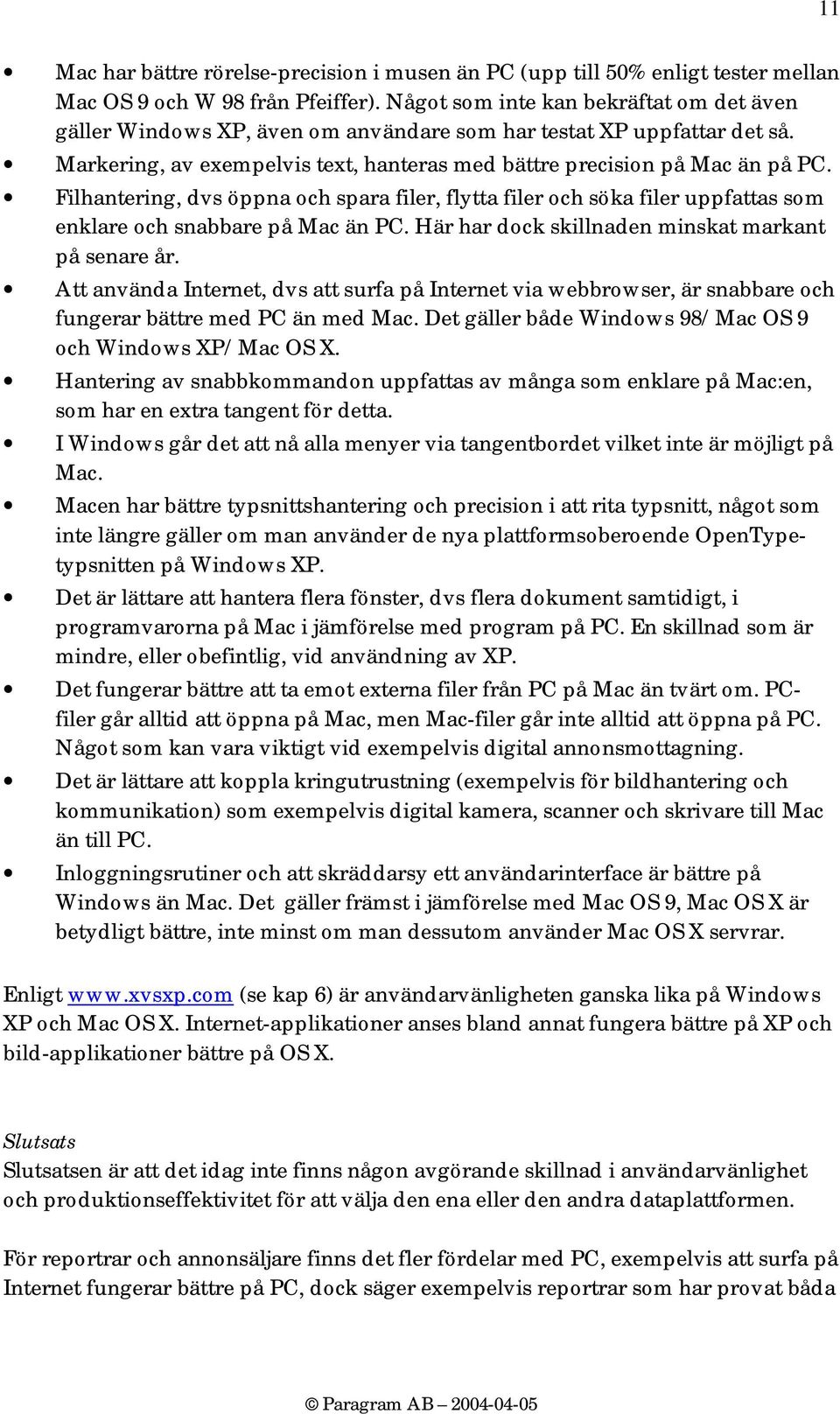 Filhantering, dvs öppna och spara filer, flytta filer och söka filer uppfattas som enklare och snabbare på Mac än PC. Här har dock skillnaden minskat markant på senare år.