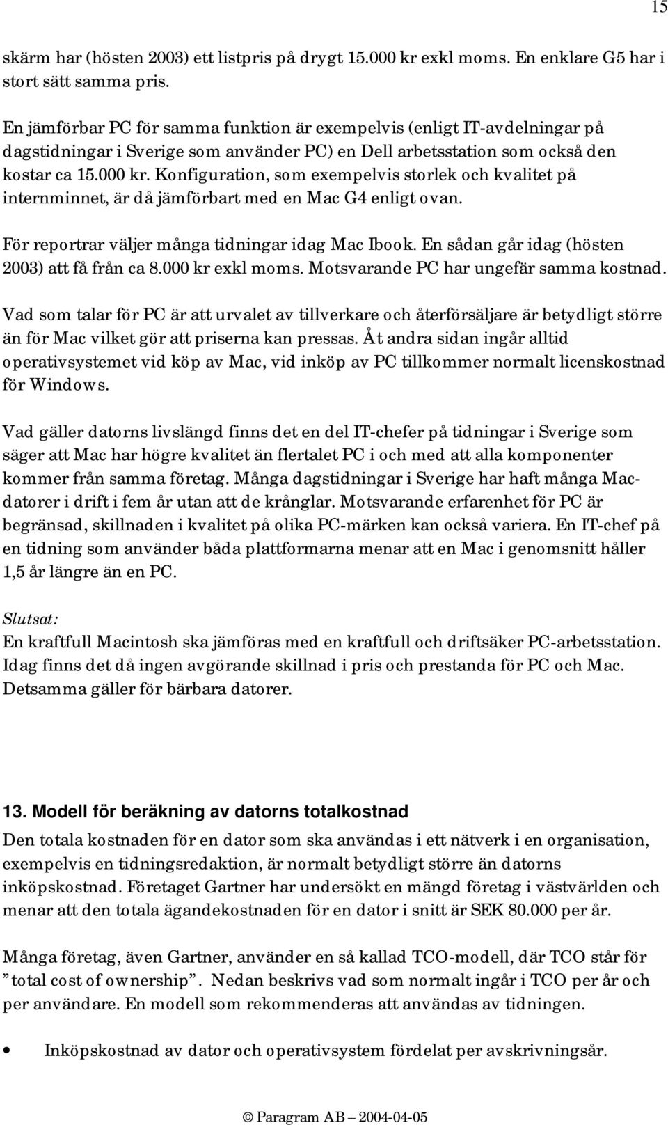 Konfiguration, som exempelvis storlek och kvalitet på internminnet, är då jämförbart med en Mac G4 enligt ovan. För reportrar väljer många tidningar idag Mac Ibook.