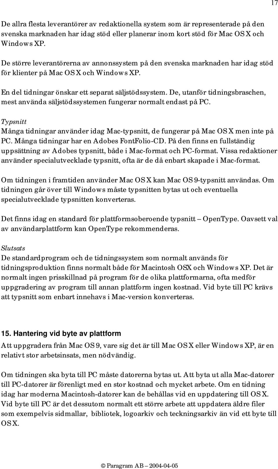 De, utanför tidningsbraschen, mest använda säljstödssystemen fungerar normalt endast på PC. Typsnitt Många tidningar använder idag Mac-typsnitt, de fungerar på Mac OS X men inte på PC.