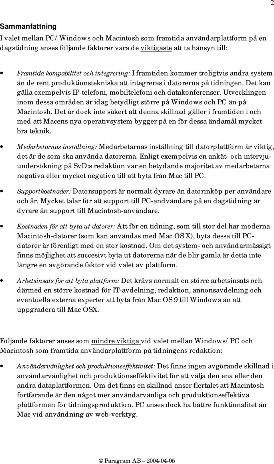 Utvecklingen inom dessa områden är idag betydligt större på Windows och PC än på Macintosh.