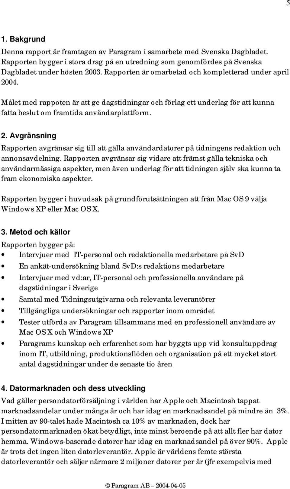 Rapporten avgränsar sig vidare att främst gälla tekniska och användarmässiga aspekter, men även underlag för att tidningen själv ska kunna ta fram ekonomiska aspekter.