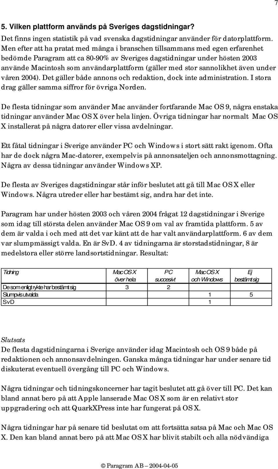 (gäller med stor sannolikhet även under våren 2004). Det gäller både annons och redaktion, dock inte administration. I stora drag gäller samma siffror för övriga Norden.