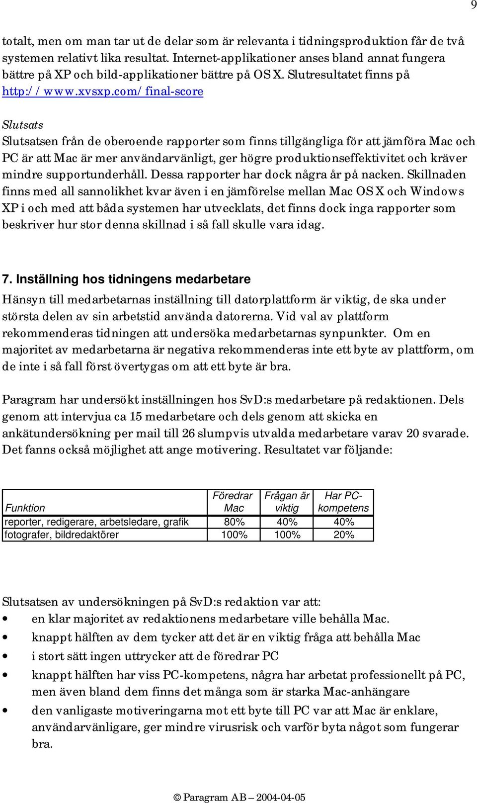 com/final-score Slutsats Slutsatsen från de oberoende rapporter som finns tillgängliga för att jämföra Mac och PC är att Mac är mer användarvänligt, ger högre produktionseffektivitet och kräver