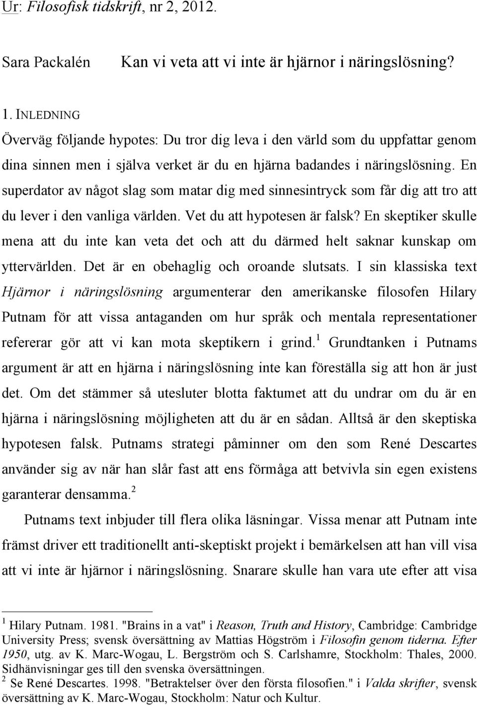 En superdator av något slag som matar dig med sinnesintryck som får dig att tro att du lever i den vanliga världen. Vet du att hypotesen är falsk?