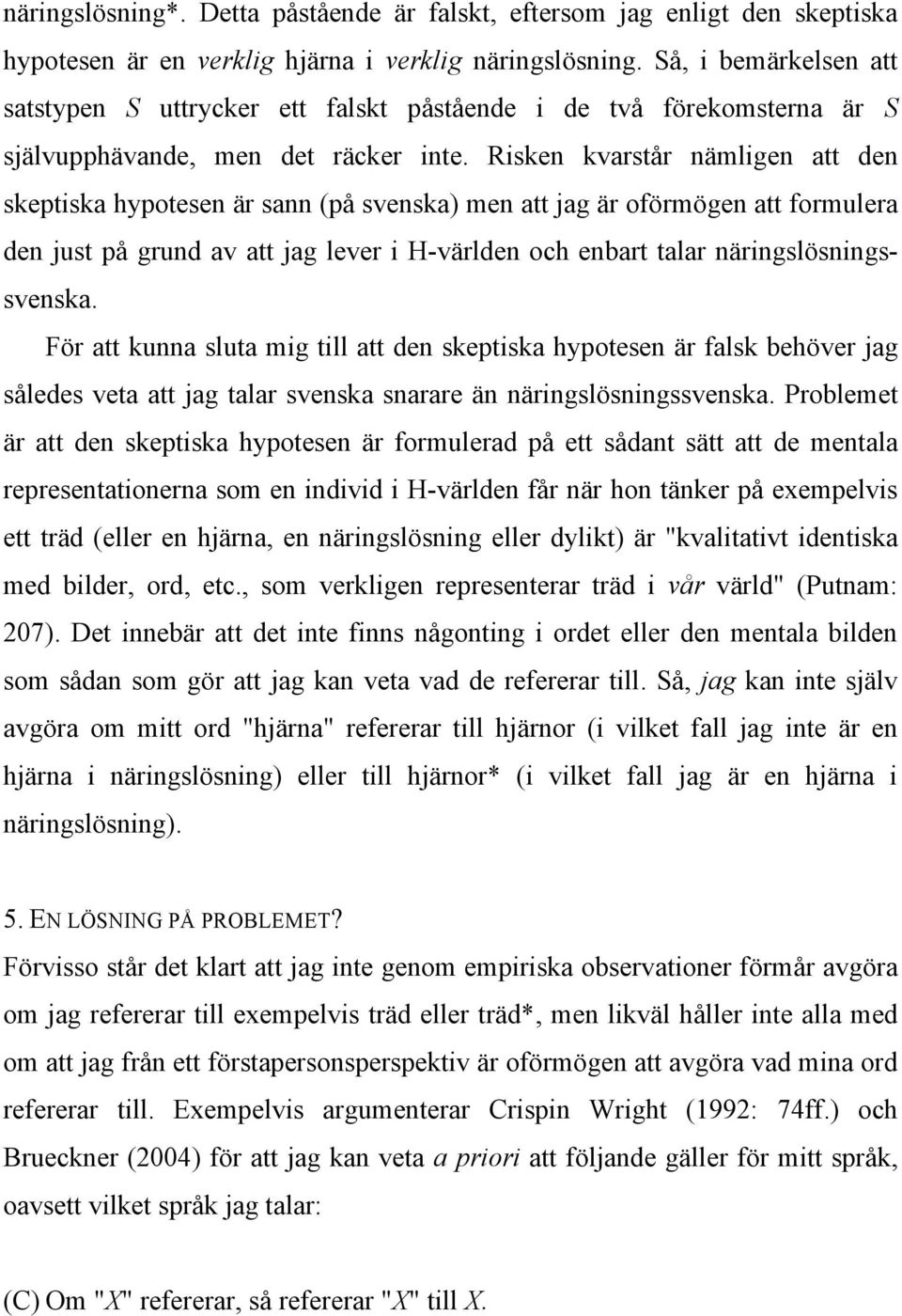 Risken kvarstår nämligen att den skeptiska hypotesen är sann (på svenska) men att jag är oförmögen att formulera den just på grund av att jag lever i H-världen och enbart talar näringslösningssvenska.