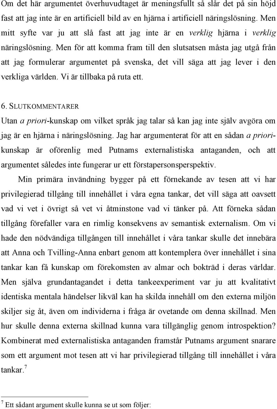 Men för att komma fram till den slutsatsen måsta jag utgå från att jag formulerar argumentet på svenska, det vill säga att jag lever i den verkliga världen. Vi är tillbaka på ruta ett. 6.