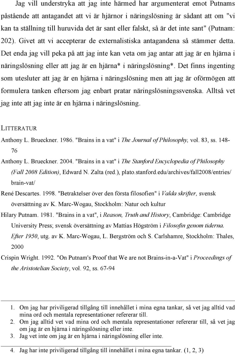 Det enda jag vill peka på att jag inte kan veta om jag antar att jag är en hjärna i näringslösning eller att jag är en hjärna* i näringslösning*.