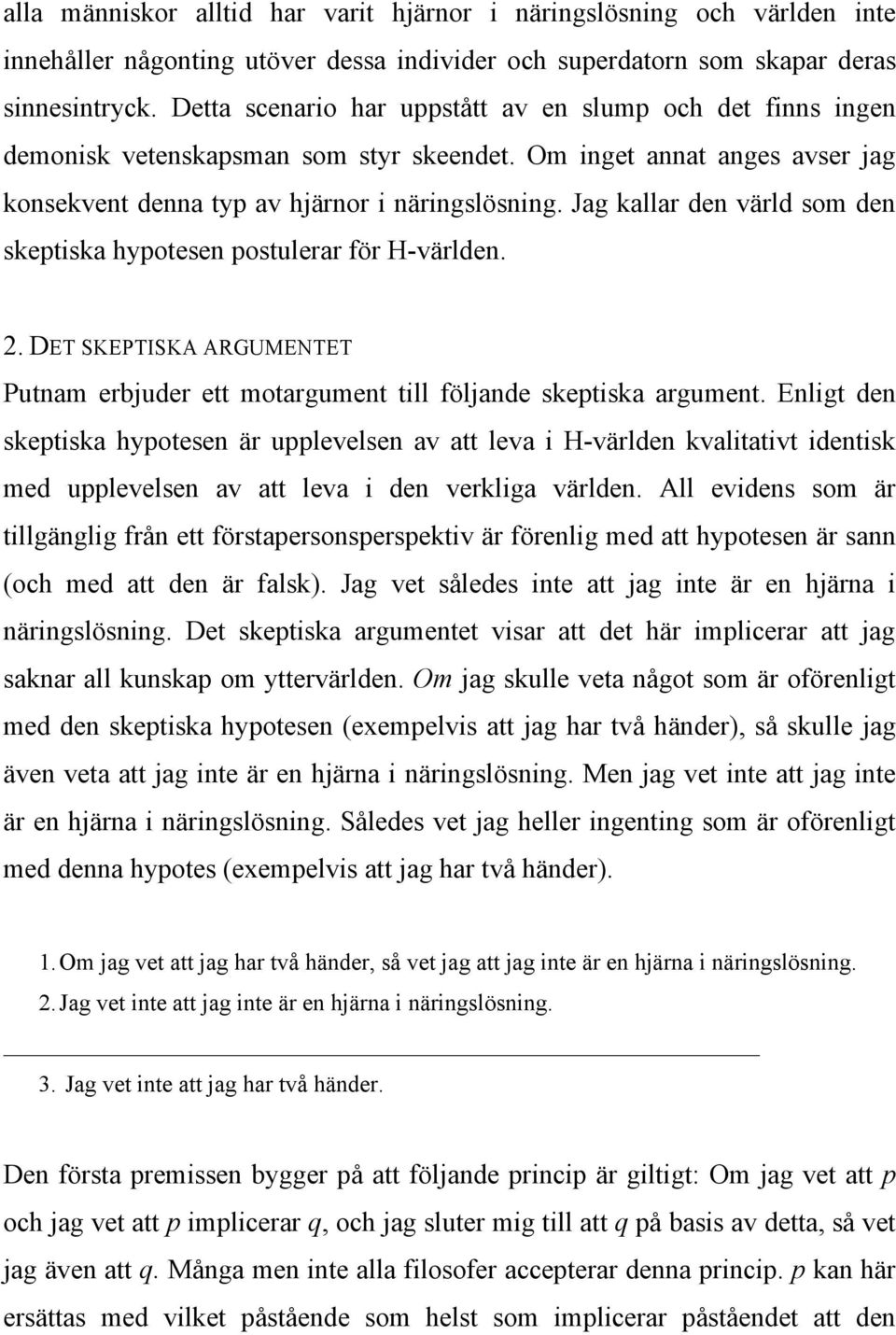 Jag kallar den värld som den skeptiska hypotesen postulerar för H-världen. 2. DET SKEPTISKA ARGUMENTET Putnam erbjuder ett motargument till följande skeptiska argument.