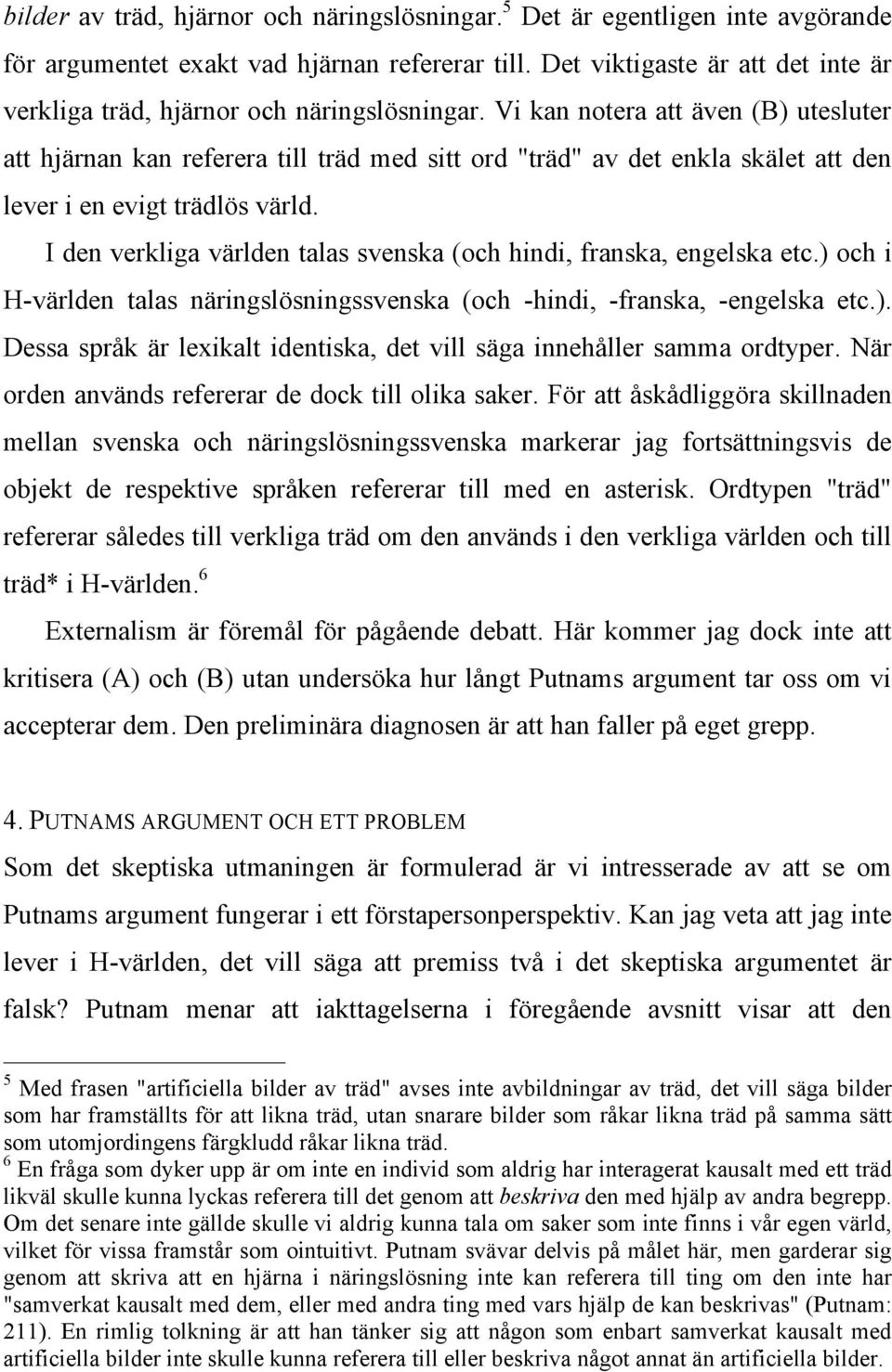 Vi kan notera att även (B) utesluter att hjärnan kan referera till träd med sitt ord "träd" av det enkla skälet att den lever i en evigt trädlös värld.