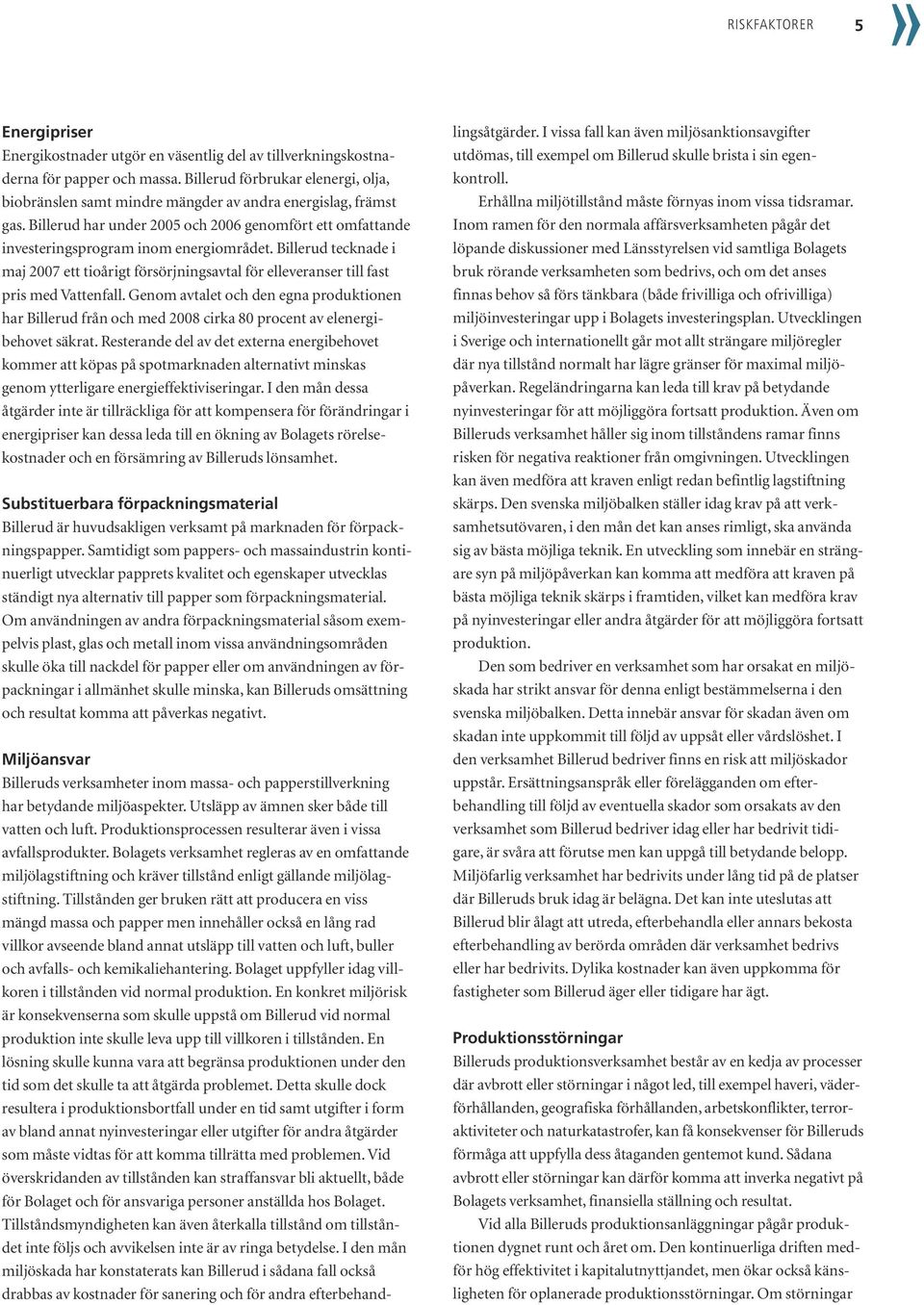 Billerud tecknade i maj 2007 ett tioårigt försörjningsavtal för elleveranser till fast pris med Vattenfall.