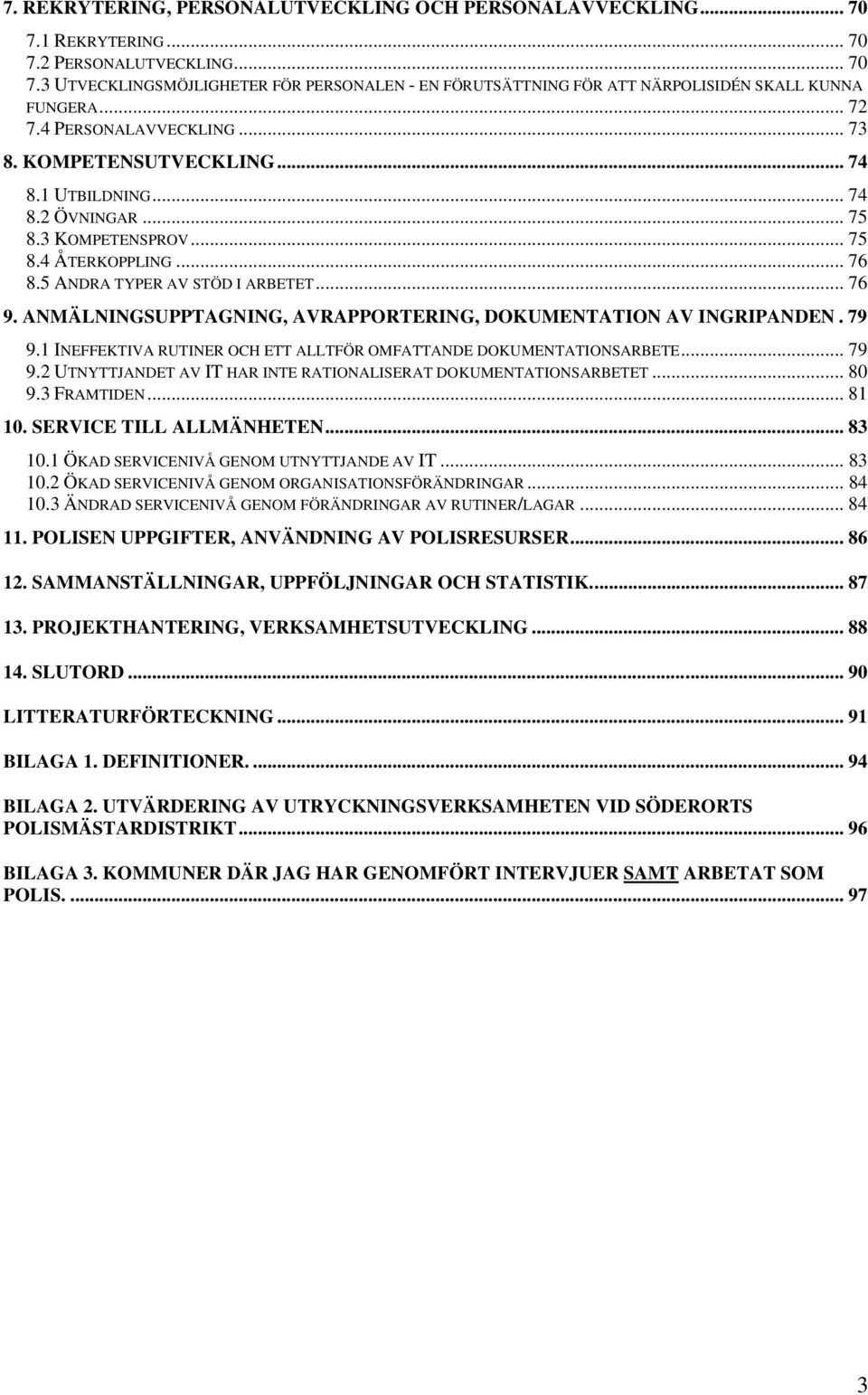 ANMÄLNINGSUPPTAGNING, AVRAPPORTERING, DOKUMENTATION AV INGRIPANDEN. 79 9.1 INEFFEKTIVA RUTINER OCH ETT ALLTFÖR OMFATTANDE DOKUMENTATIONSARBETE... 79 9.2 UTNYTTJANDET AV IT HAR INTE RATIONALISERAT DOKUMENTATIONSARBETET.