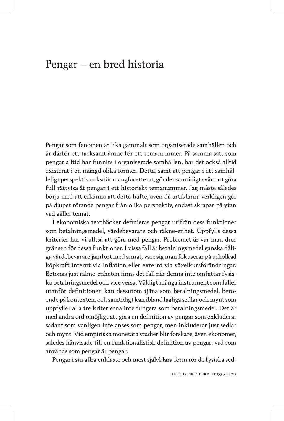 Detta, samt att pengar i ett samhälleligt perspektiv också är mångfacetterat, gör det samtidigt svårt att göra full rättvisa åt pengar i ett historiskt temanummer.