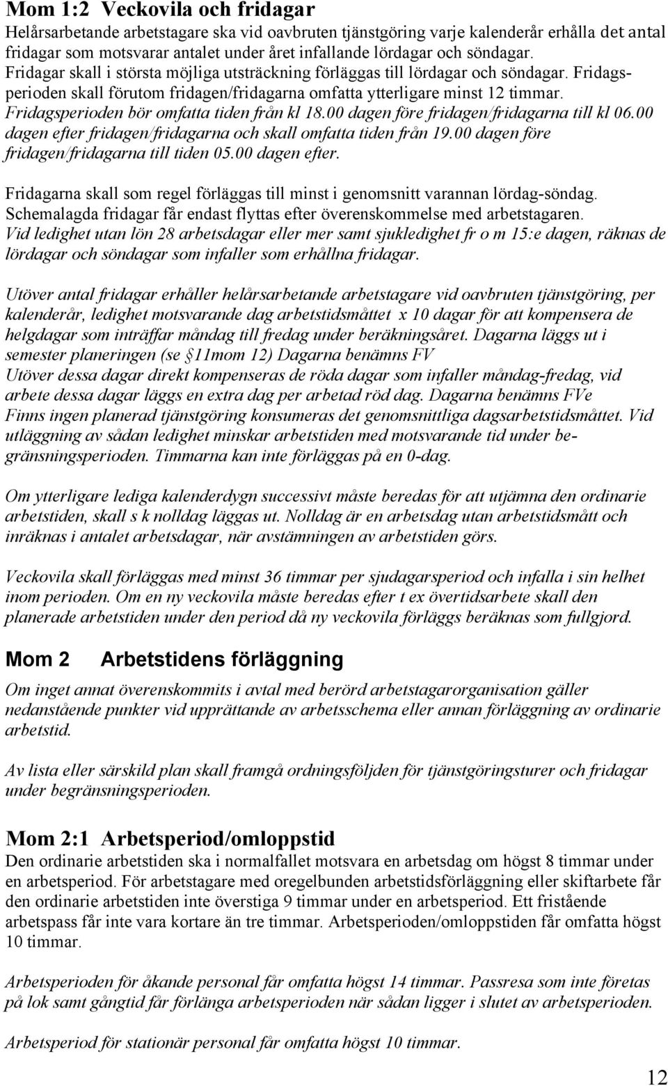 Fridagsperioden bör omfatta tiden från kl 18.00 dagen före fridagen/fridagarna till kl 06.00 dagen efter fridagen/fridagarna och skall omfatta tiden från 19.