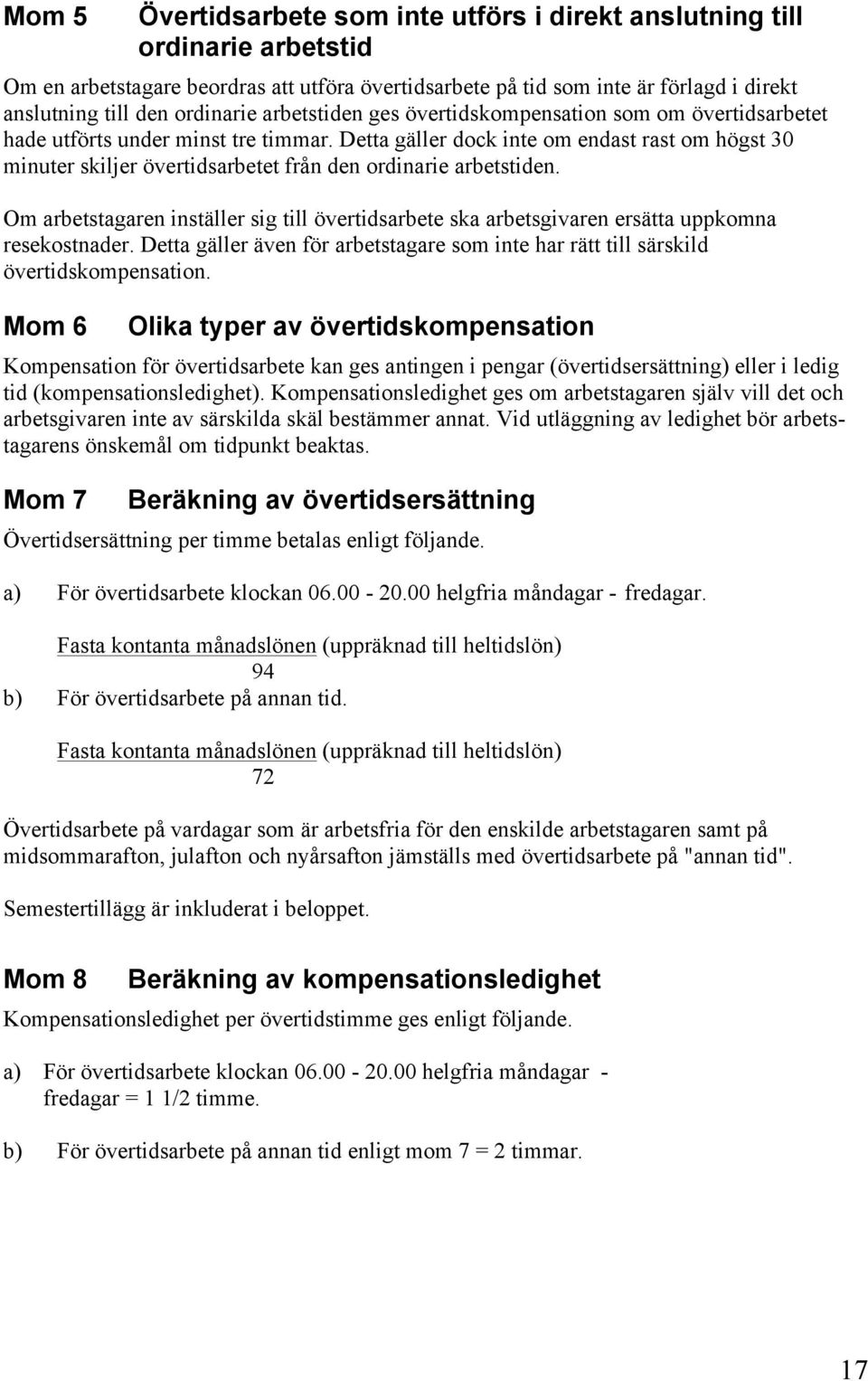 Detta gäller dock inte om endast rast om högst 30 minuter skiljer övertidsarbetet från den ordinarie arbetstiden.