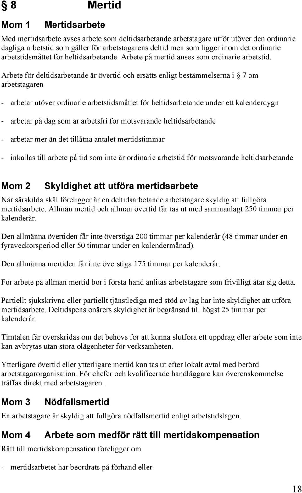 Arbete för deltidsarbetande är övertid och ersätts enligt bestämmelserna i 7 om arbetstagaren - arbetar utöver ordinarie arbetstidsmåttet för heltidsarbetande under ett kalenderdygn - arbetar på dag