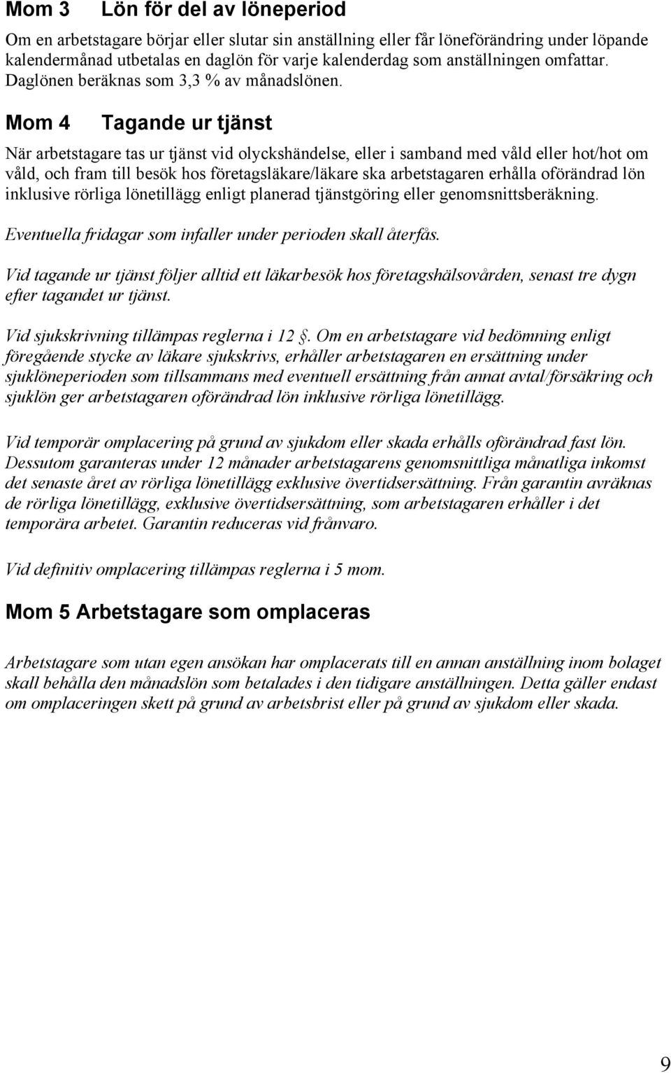 Mom 4 Tagande ur tjänst När arbetstagare tas ur tjänst vid olyckshändelse, eller i samband med våld eller hot/hot om våld, och fram till besök hos företagsläkare/läkare ska arbetstagaren erhålla