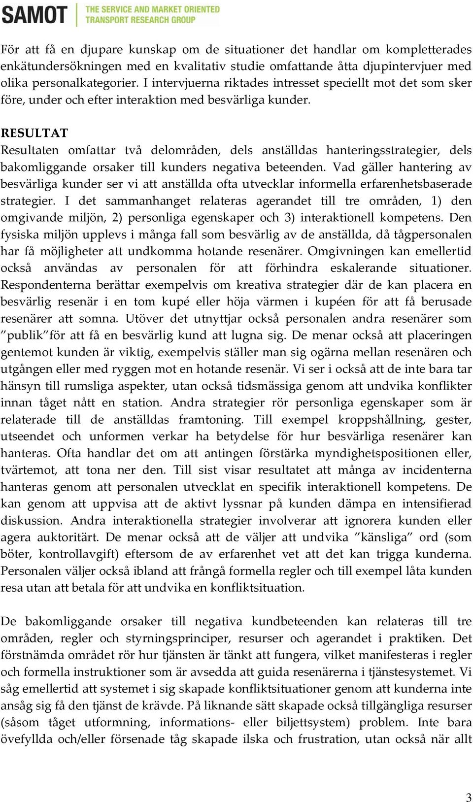 RESULTAT Resultaten omfattar två delområden, dels anställdas hanteringsstrategier, dels bakomliggande orsaker till kunders negativa beteenden.