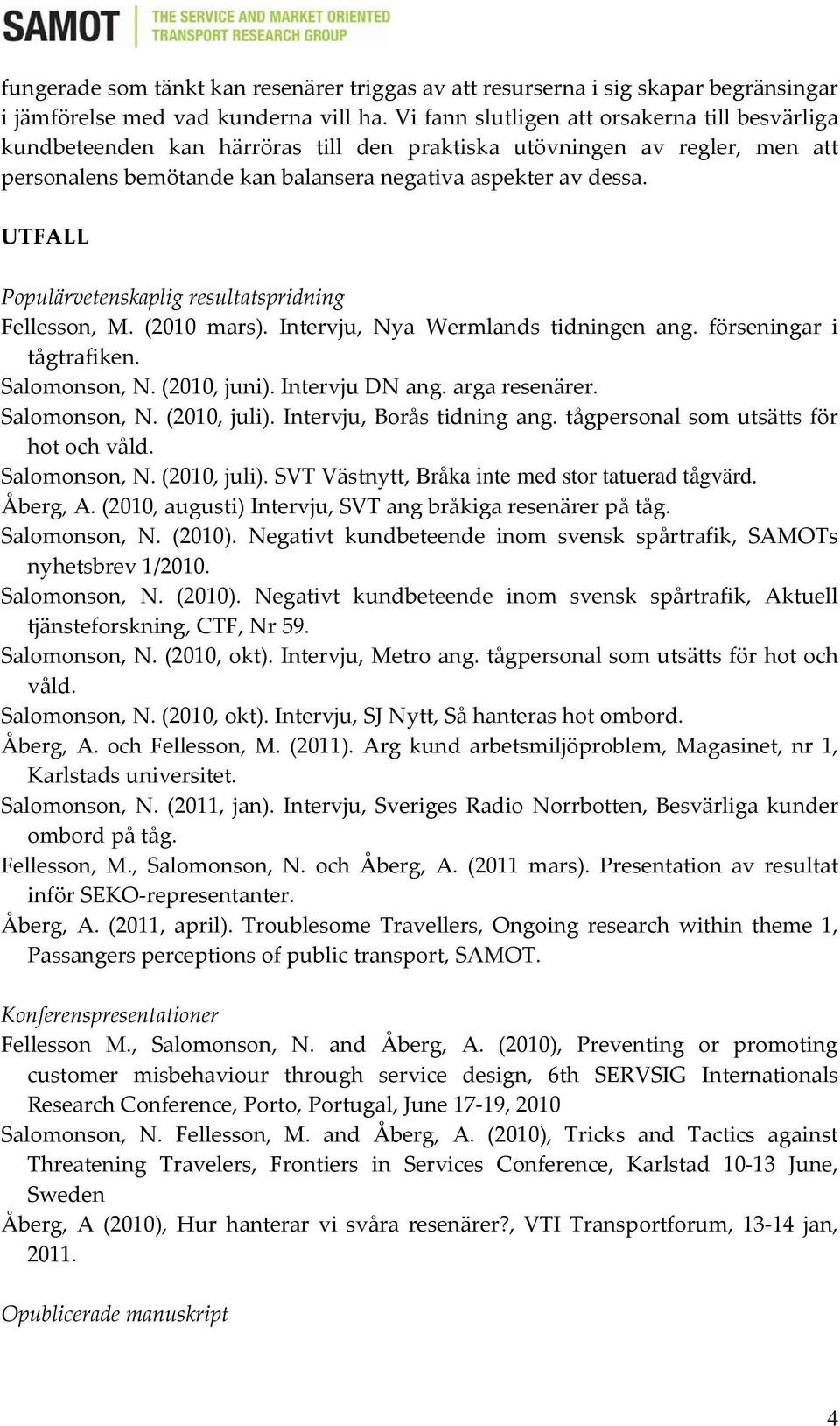 UTFALL Populärvetenskaplig resultatspridning Fellesson, M. (2010 mars). Intervju, Nya Wermlands tidningen ang. förseningar i tågtrafiken. Salomonson, N. (2010, juni). Intervju DN ang. arga resenärer.