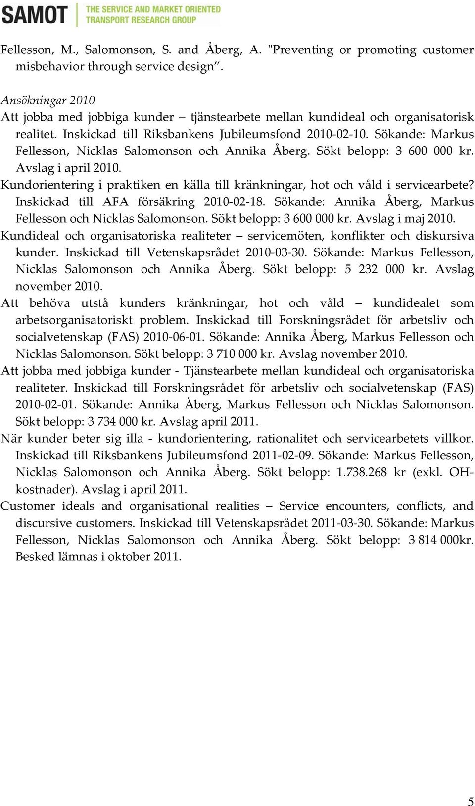 Sökande: Markus Fellesson, Nicklas Salomonson och Annika Åberg. Sökt belopp: 3 600 000 kr. Avslag i april 2010. Kundorientering i praktiken en källa till kränkningar, hot och våld i servicearbete?