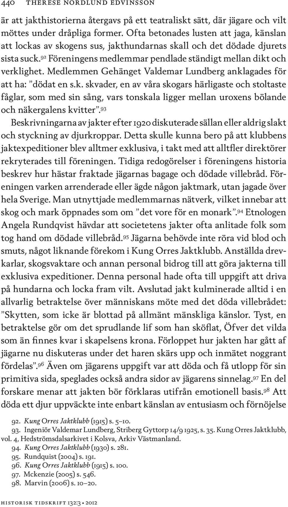 Medlemmen Gehänget Valdemar Lundberg anklagades för att ha: dödat en s.k. skvader, en av våra skogars härligaste och stoltaste fåglar, som med sin sång, vars tonskala ligger mellan uroxens bölande och näkergalens kvitter.