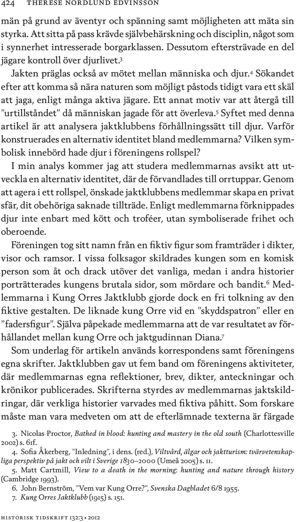 3 Jakten präglas också av mötet mellan människa och djur. 4 Sökandet efter att komma så nära naturen som möjligt påstods tidigt vara ett skäl att jaga, enligt många aktiva jägare.