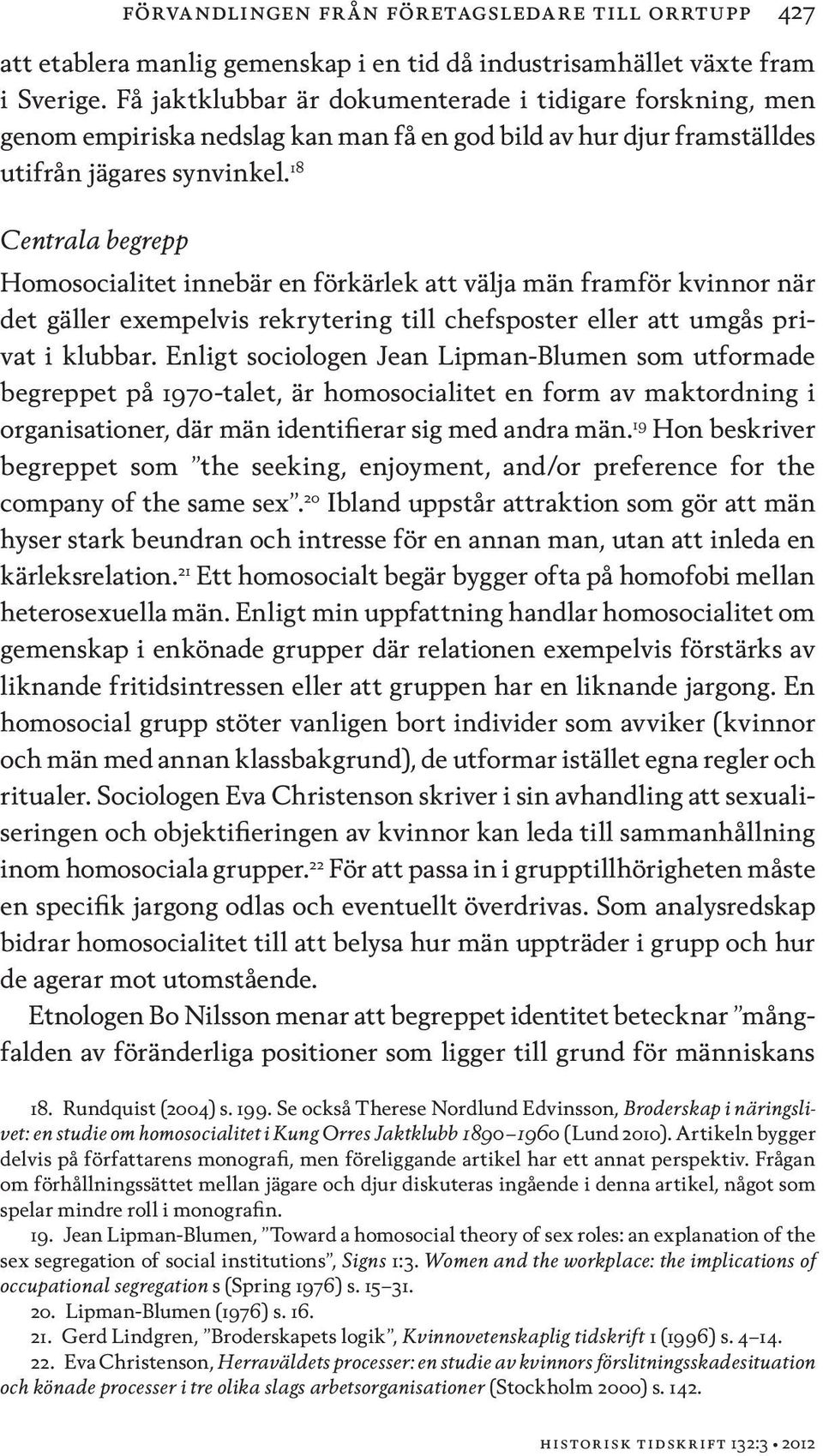 18 Centrala begrepp Homosocialitet innebär en förkärlek att välja män framför kvinnor när det gäller exempelvis rekrytering till chefsposter eller att umgås privat i klubbar.