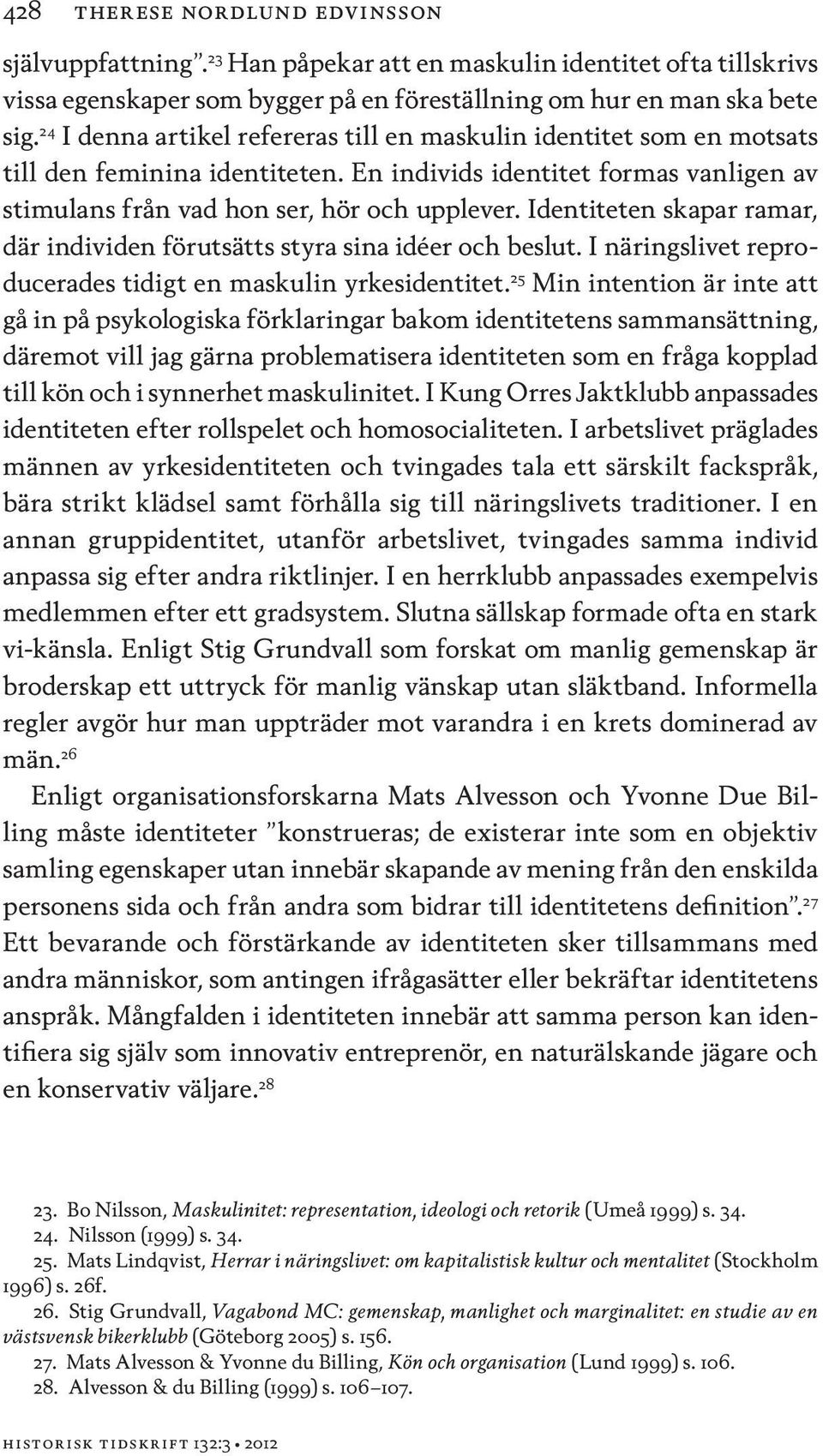 Identiteten skapar ramar, där individen förutsätts styra sina idéer och beslut. I näringslivet reproducerades tidigt en maskulin yrkesidentitet.