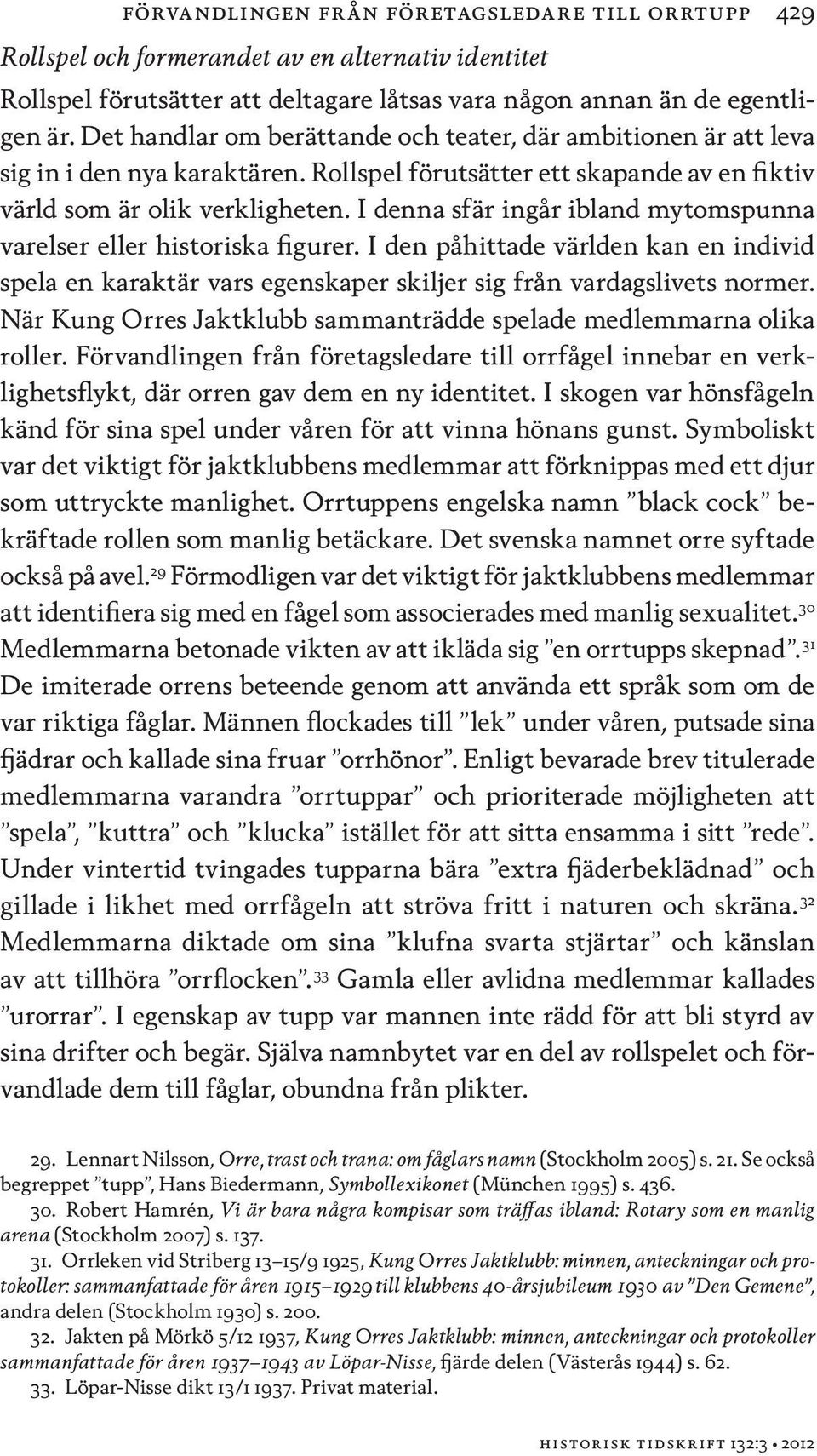 I denna sfär ingår ibland mytomspunna varelser eller historiska figurer. I den påhittade världen kan en individ spela en karaktär vars egenskaper skiljer sig från vardagslivets normer.