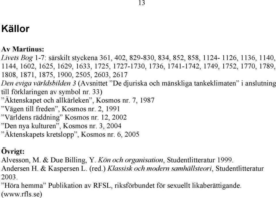 33) Äktenskapet och allkärleken, Kosmos nr. 7, 1987 Vägen till freden, Kosmos nr. 2, 1991 Världens räddning Kosmos nr. 12, 2002 Den nya kulturen, Kosmos nr. 3, 2004 Äktenskapets kretslopp, Kosmos nr.