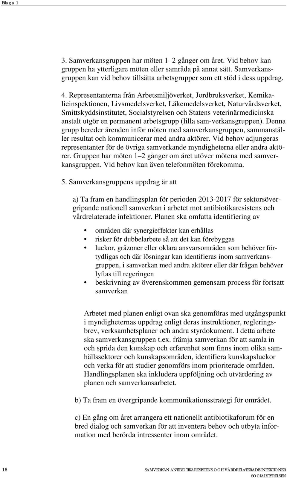 Representanterna från Arbetsmiljöverket, Jordbruksverket, Kemikalieinspektionen, Livsmedelsverket, Läkemedelsverket, Naturvårdsverket, Smittskyddsinstitutet, Socialstyrelsen och Statens