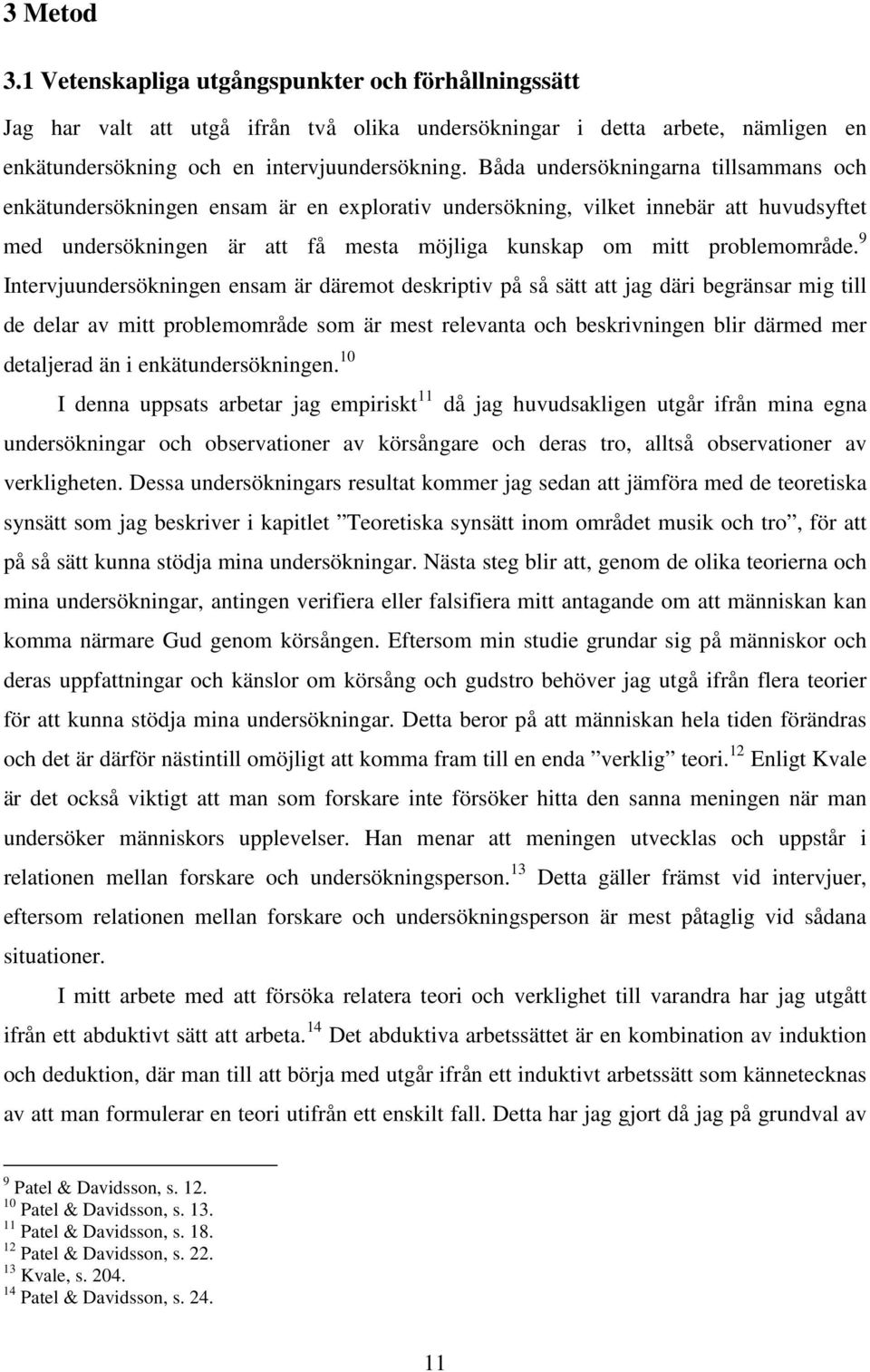 9 Intervjuundersökningen ensam är däremot deskriptiv på så sätt att jag däri begränsar mig till de delar av mitt problemområde som är mest relevanta och beskrivningen blir därmed mer detaljerad än i