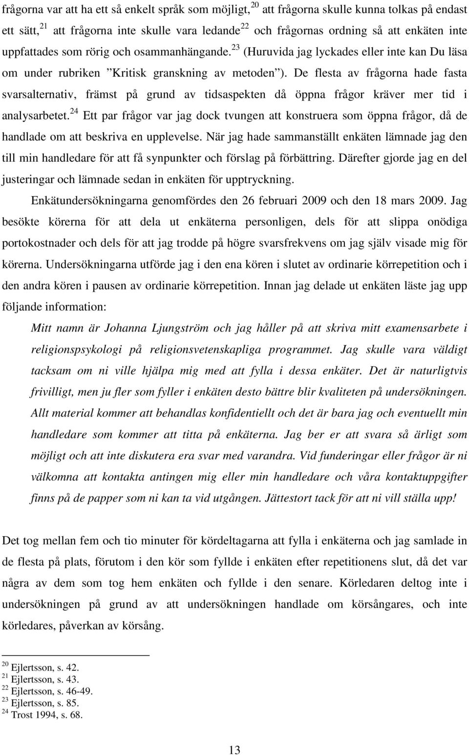 De flesta av frågorna hade fasta svarsalternativ, främst på grund av tidsaspekten då öppna frågor kräver mer tid i analysarbetet.