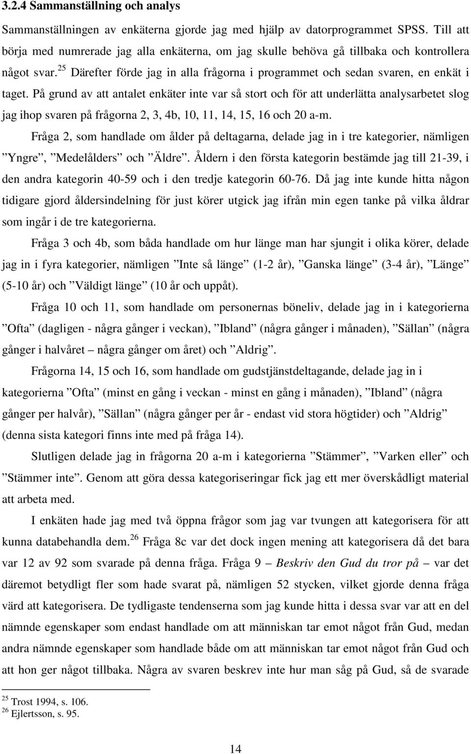 På grund av att antalet enkäter inte var så stort och för att underlätta analysarbetet slog jag ihop svaren på frågorna 2, 3, 4b, 10, 11, 14, 15, 16 och 20 a-m.