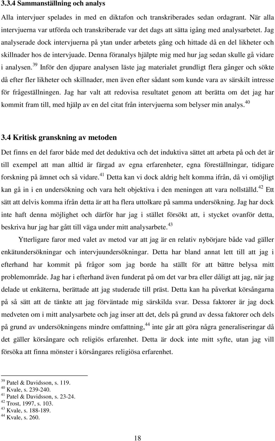 Jag analyserade dock intervjuerna på ytan under arbetets gång och hittade då en del likheter och skillnader hos de intervjuade.