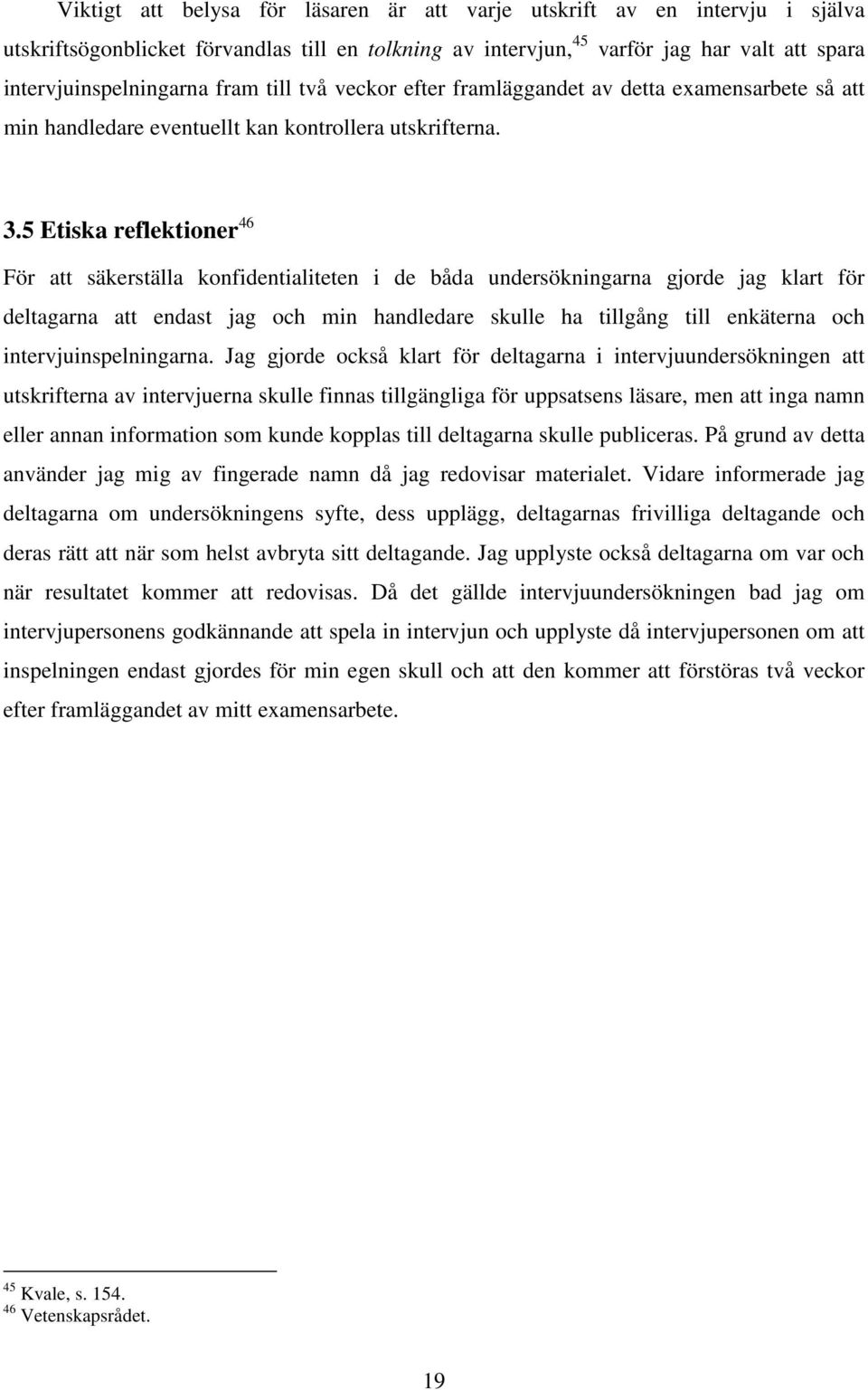 5 Etiska reflektioner 46 För att säkerställa konfidentialiteten i de båda undersökningarna gjorde jag klart för deltagarna att endast jag och min handledare skulle ha tillgång till enkäterna och