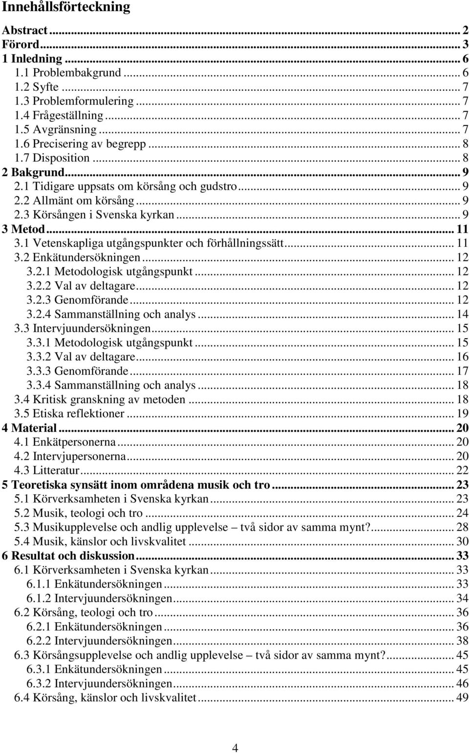 1 Vetenskapliga utgångspunkter och förhållningssätt... 11 3.2 Enkätundersökningen... 12 3.2.1 Metodologisk utgångspunkt... 12 3.2.2 Val av deltagare... 12 3.2.3 Genomförande... 12 3.2.4 Sammanställning och analys.